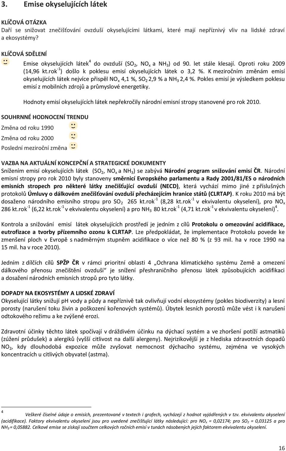 K meziročním změnám emisí okyselujících látek nejvíce přispěl NO x 4,1 %, SO 2 2,9 % a NH 3 2,4 %. Pokles emisí je výsledkem poklesu emisí z mobilních zdrojů a průmyslové energetiky.