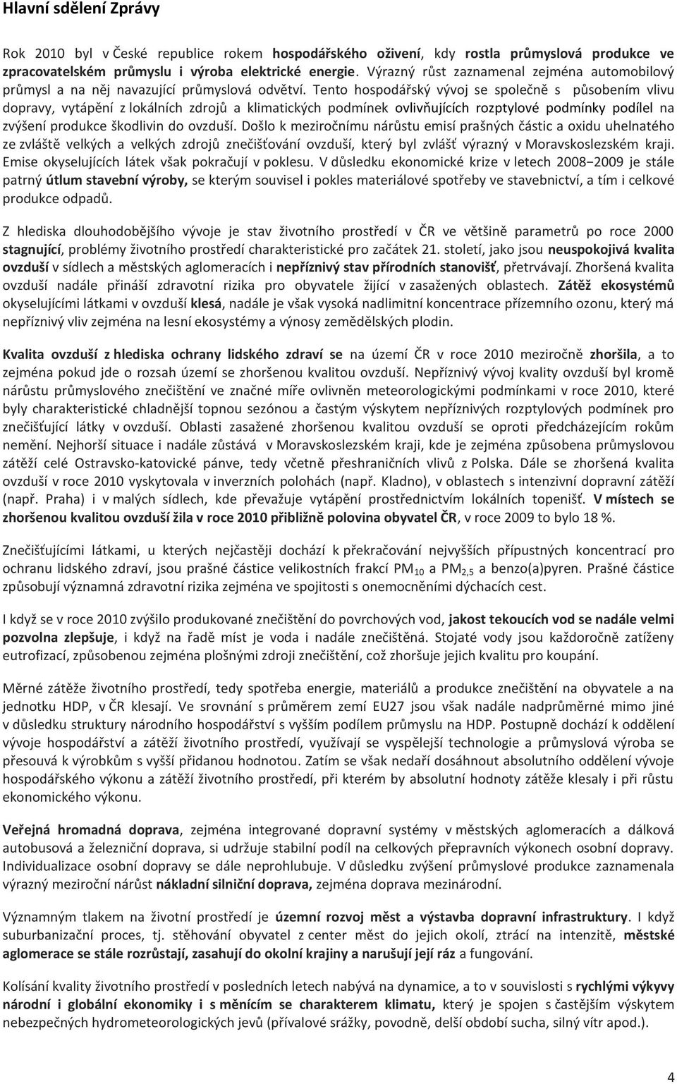 Tento hospodářský vývoj se společně s působením vlivu dopravy, vytápění z lokálních zdrojů a klimatických podmínek ovlivňujících rozptylové podmínky podílel na zvýšení produkce škodlivin do ovzduší.