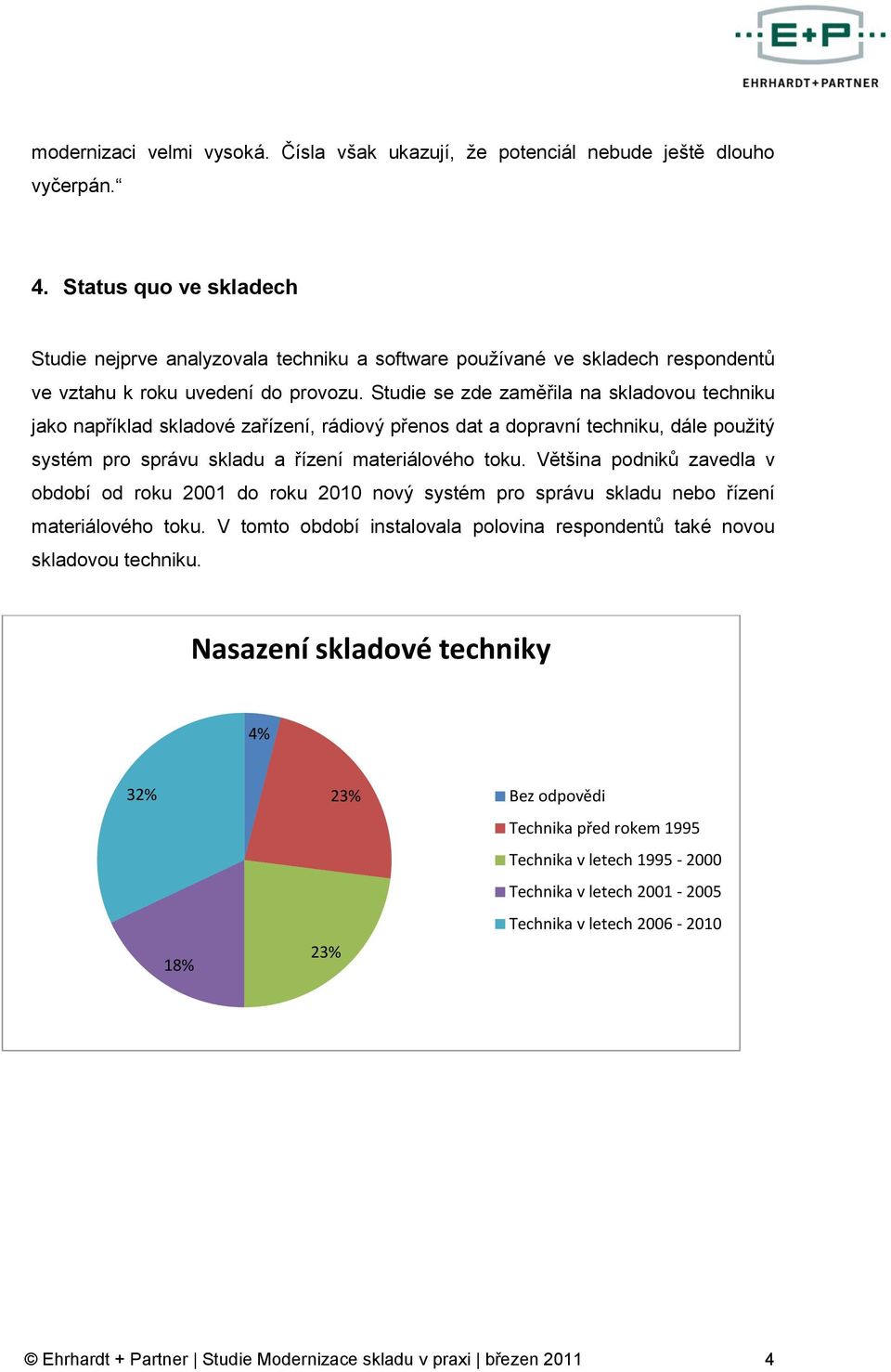 Studie se zde zaměřila na skladovou techniku jako například skladové zařízení, rádiový přenos dat a dopravní techniku, dále použitý systém pro správu skladu a řízení materiálového toku.