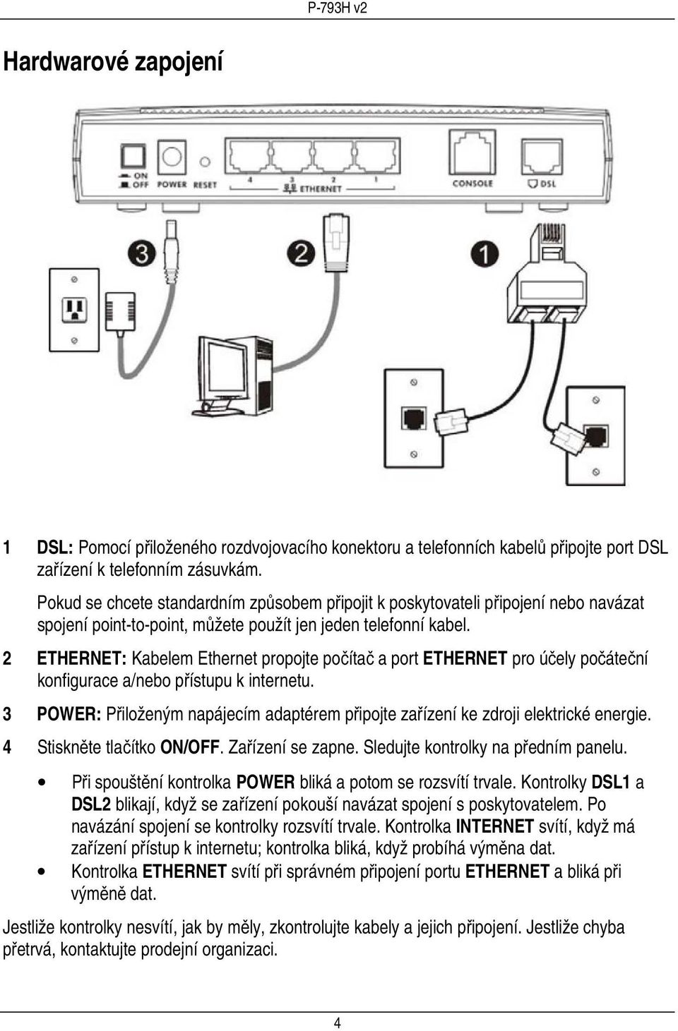 2 ETHERNET: Kabelem Ethernet propojte počítač a port ETHERNET pro účely počáteční konfigurace a/nebo přístupu k internetu.