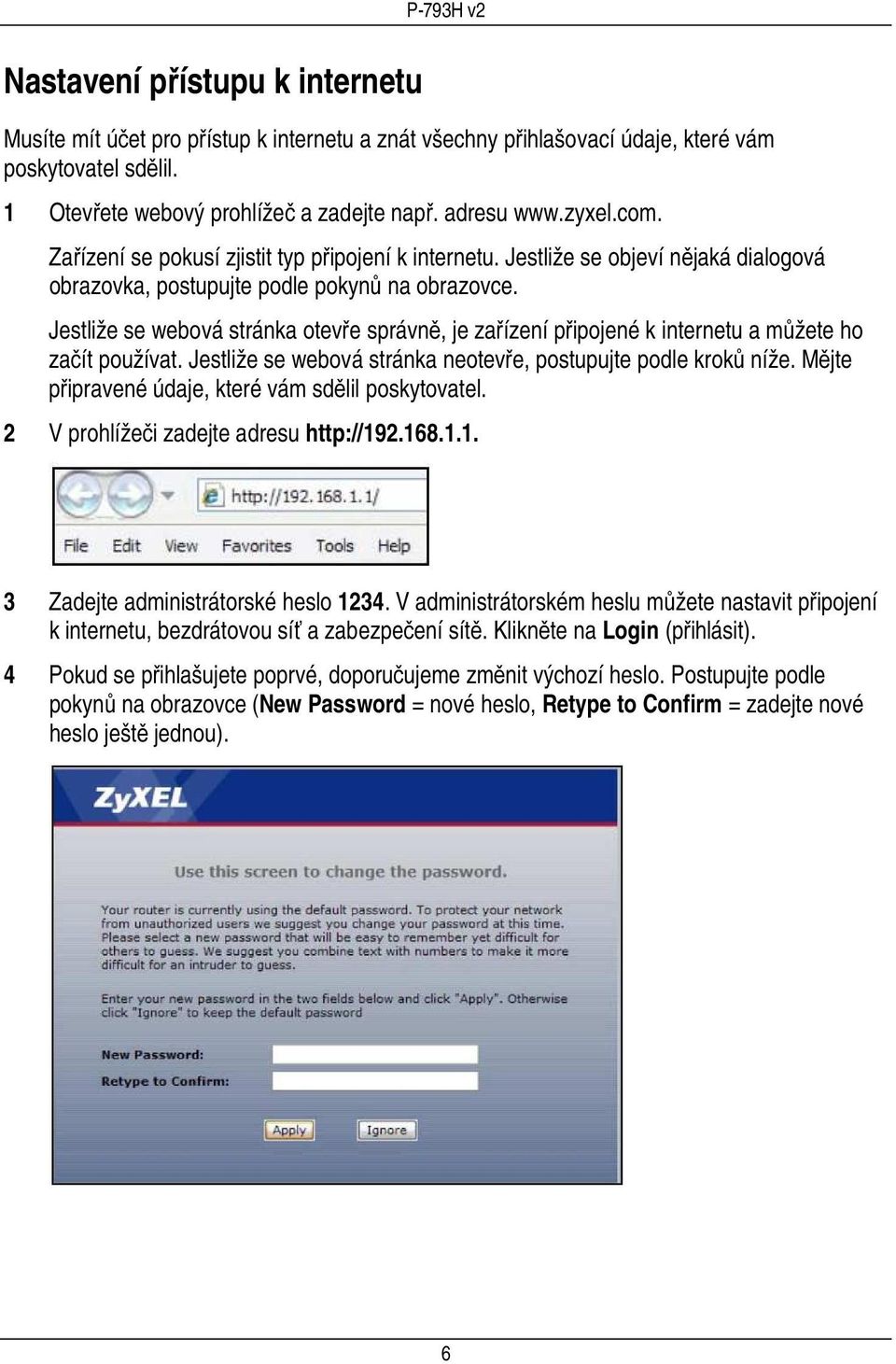 Jestliže se webová stránka otevře správně, je zařízení připojené k internetu a můžete ho začít používat. Jestliže se webová stránka neotevře, postupujte podle kroků níže.