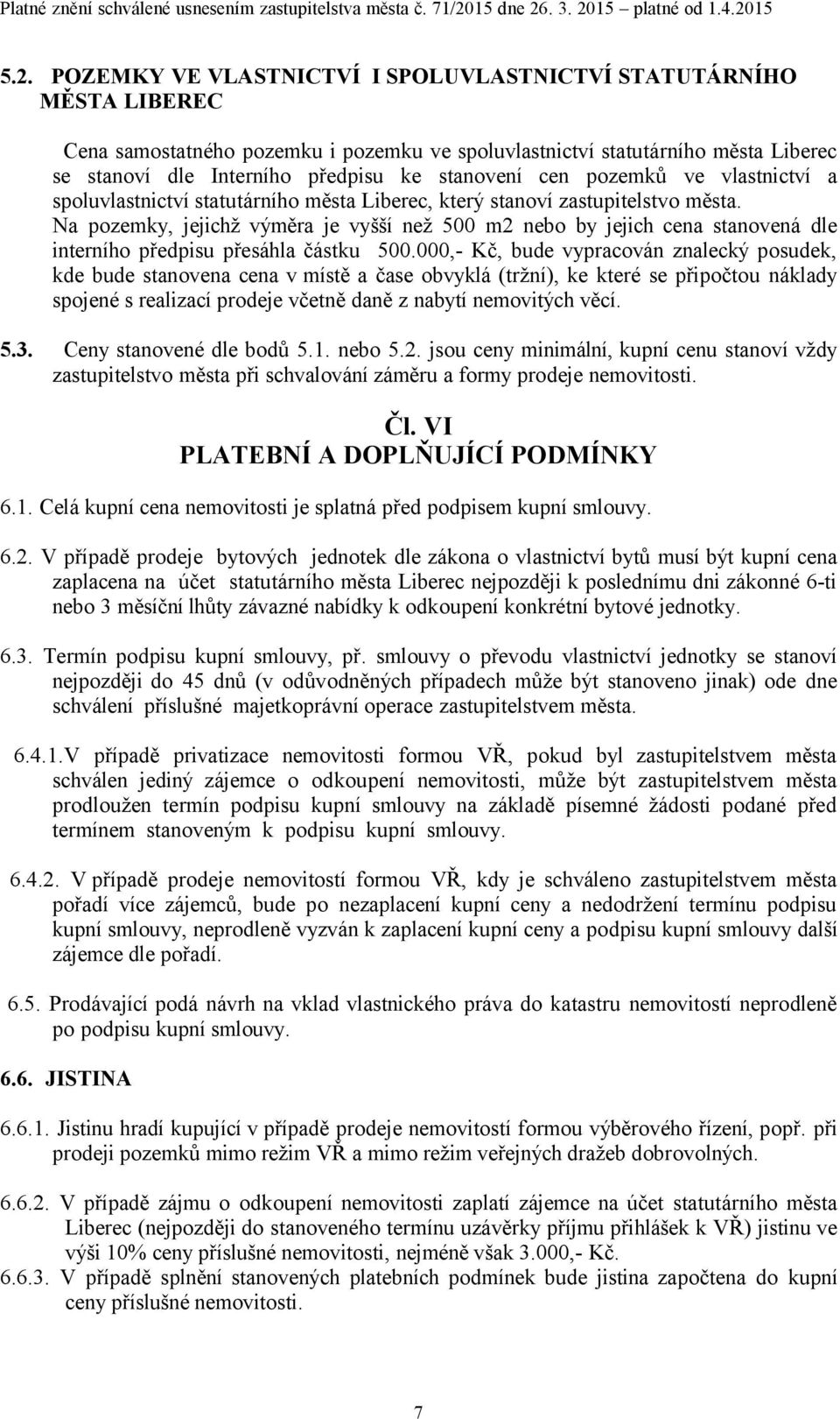 Na pozemky, jejichž výměra je vyšší než 500 m2 nebo by jejich cena stanovená dle interního předpisu přesáhla částku 500.