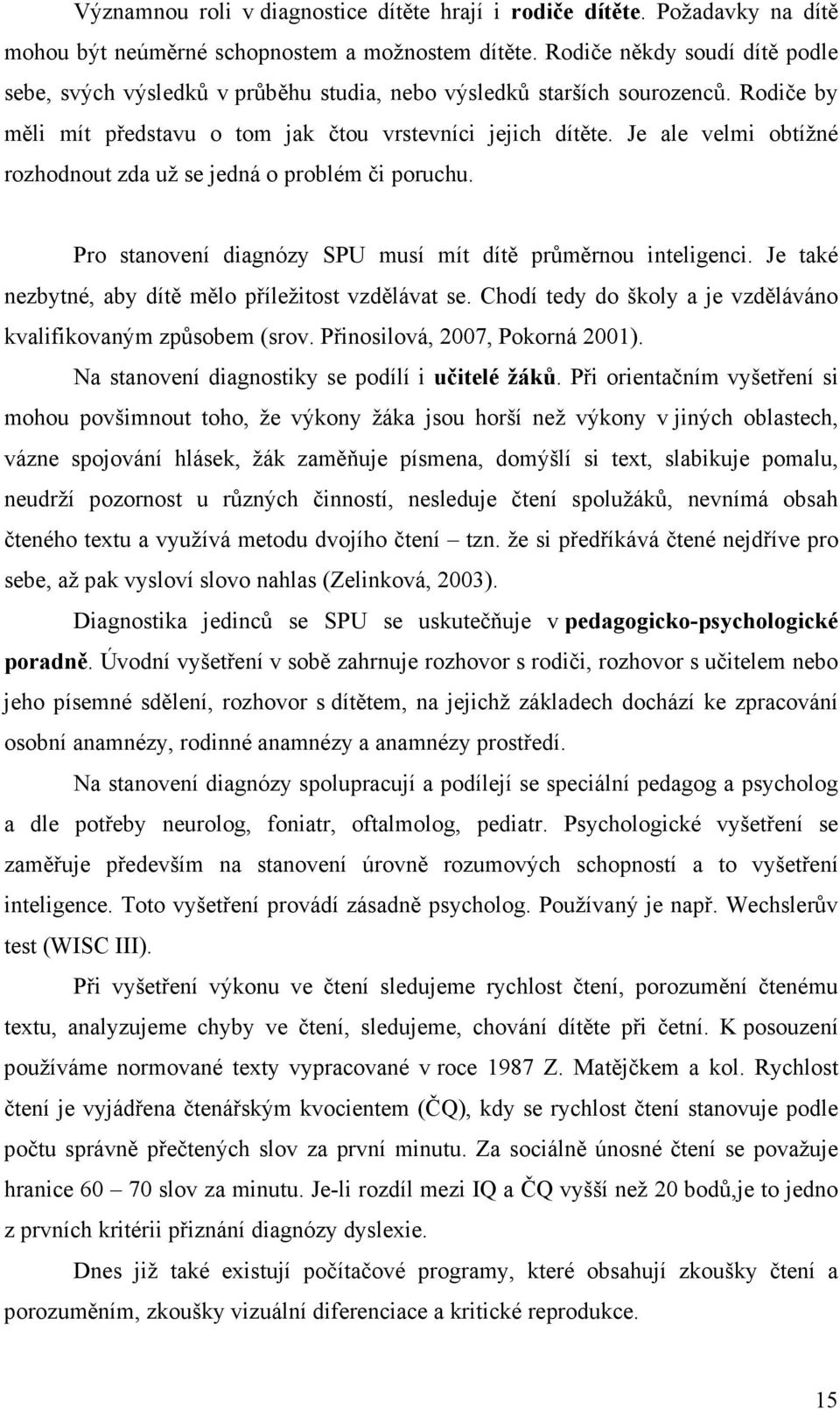 Je ale velmi obtížné rozhodnout zda už se jedná o problém či poruchu. Pro stanovení diagnózy SPU musí mít dítě průměrnou inteligenci. Je také nezbytné, aby dítě mělo příležitost vzdělávat se.
