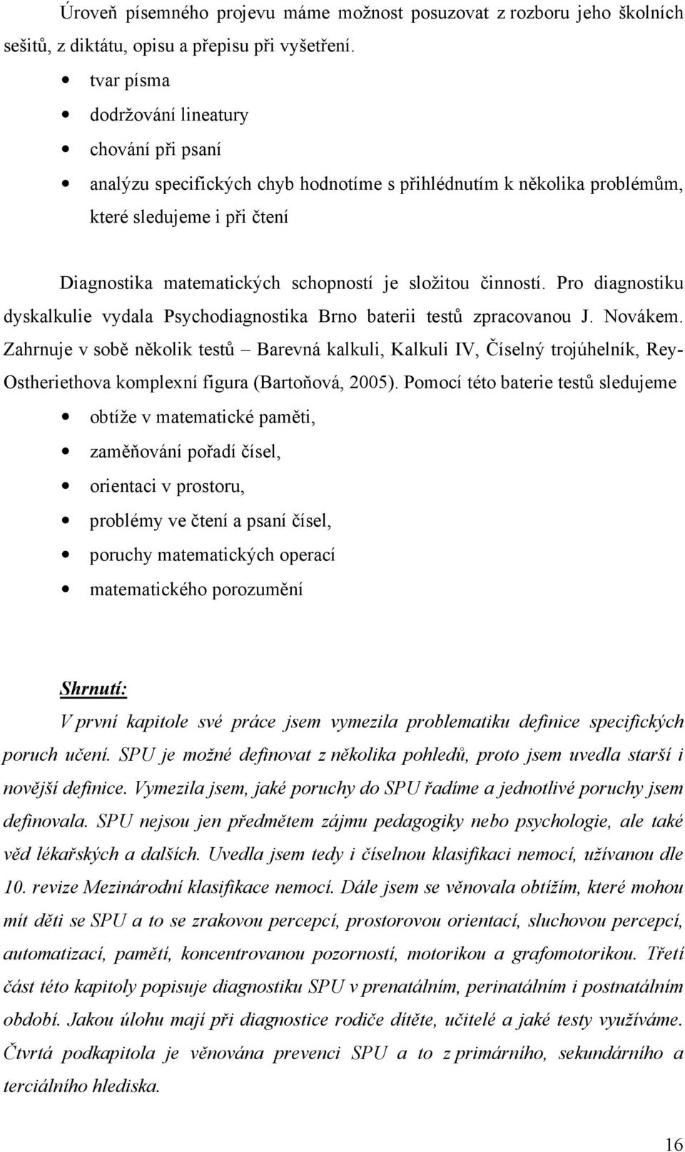 činností. Pro diagnostiku dyskalkulie vydala Psychodiagnostika Brno baterii testů zpracovanou J. Novákem.