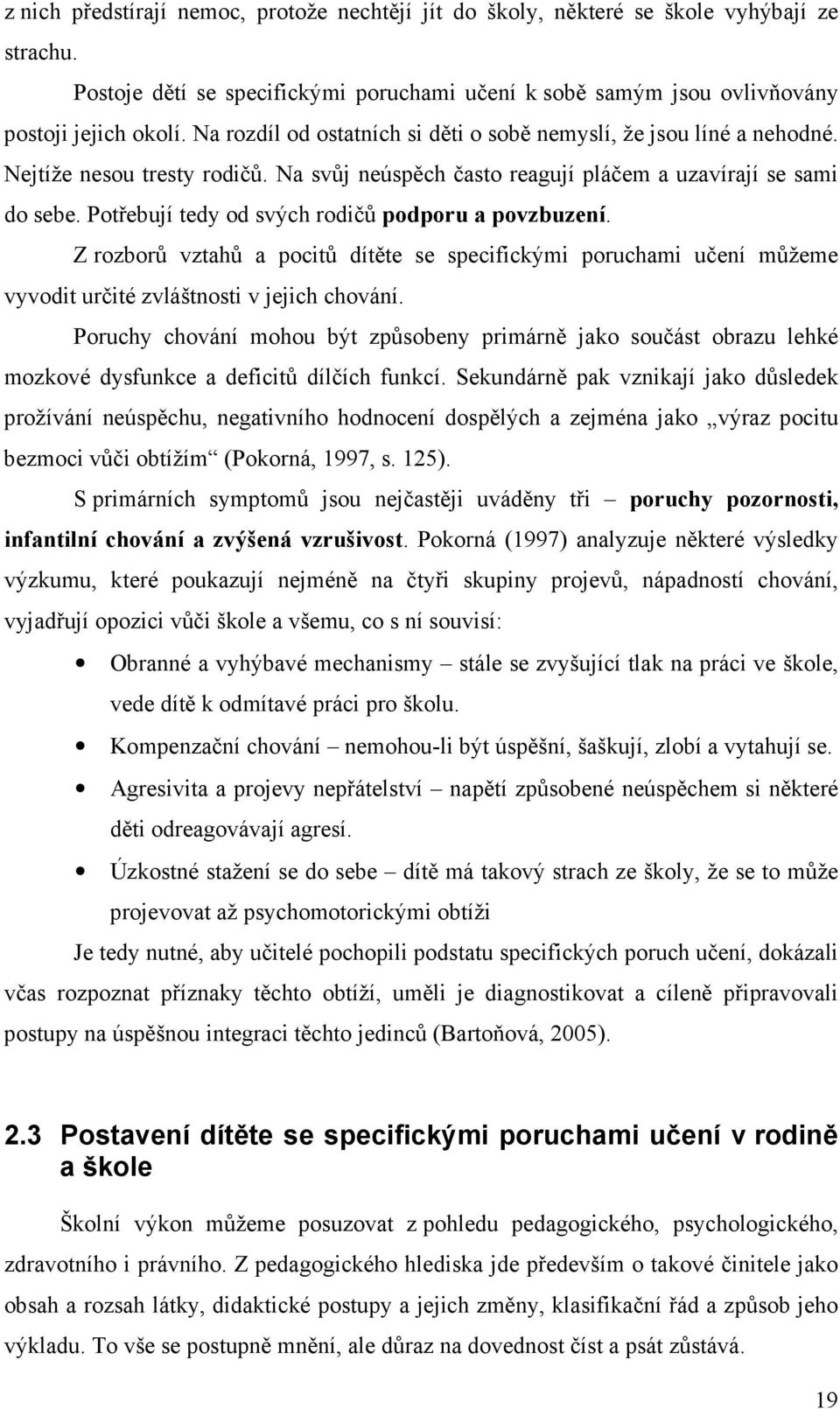 Potřebují tedy od svých rodičů podporu a povzbuzení. Z rozborů vztahů a pocitů dítěte se specifickými poruchami učení můžeme vyvodit určité zvláštnosti v jejich chování.