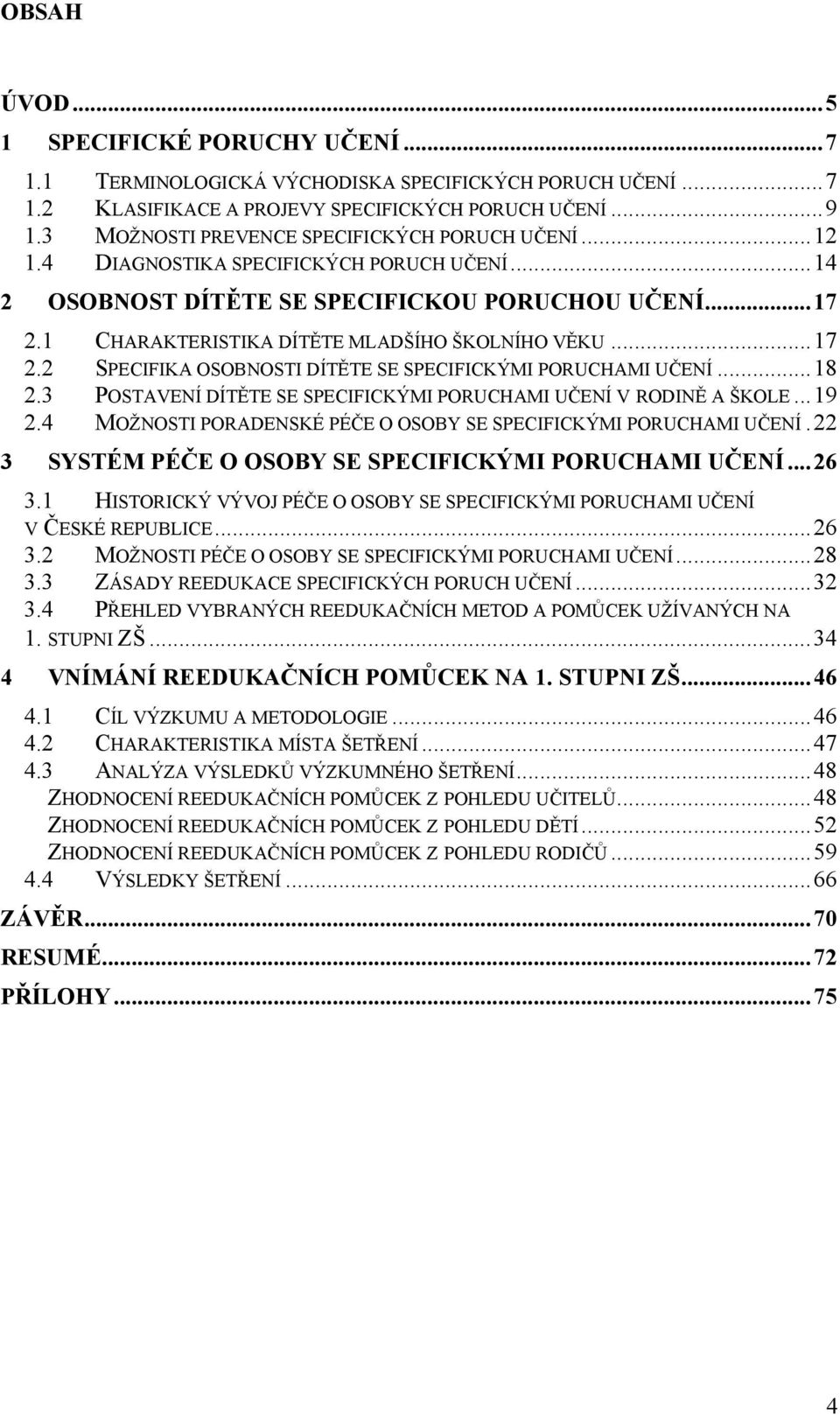 1 CHARAKTERISTIKA DÍTĚTE MLADŠÍHO ŠKOLNÍHO VĚKU... 17 2.2 SPECIFIKA OSOBNOSTI DÍTĚTE SE SPECIFICKÝMI PORUCHAMI UČENÍ... 18 2.3 POSTAVENÍ DÍTĚTE SE SPECIFICKÝMI PORUCHAMI UČENÍ V RODINĚ A ŠKOLE... 19 2.