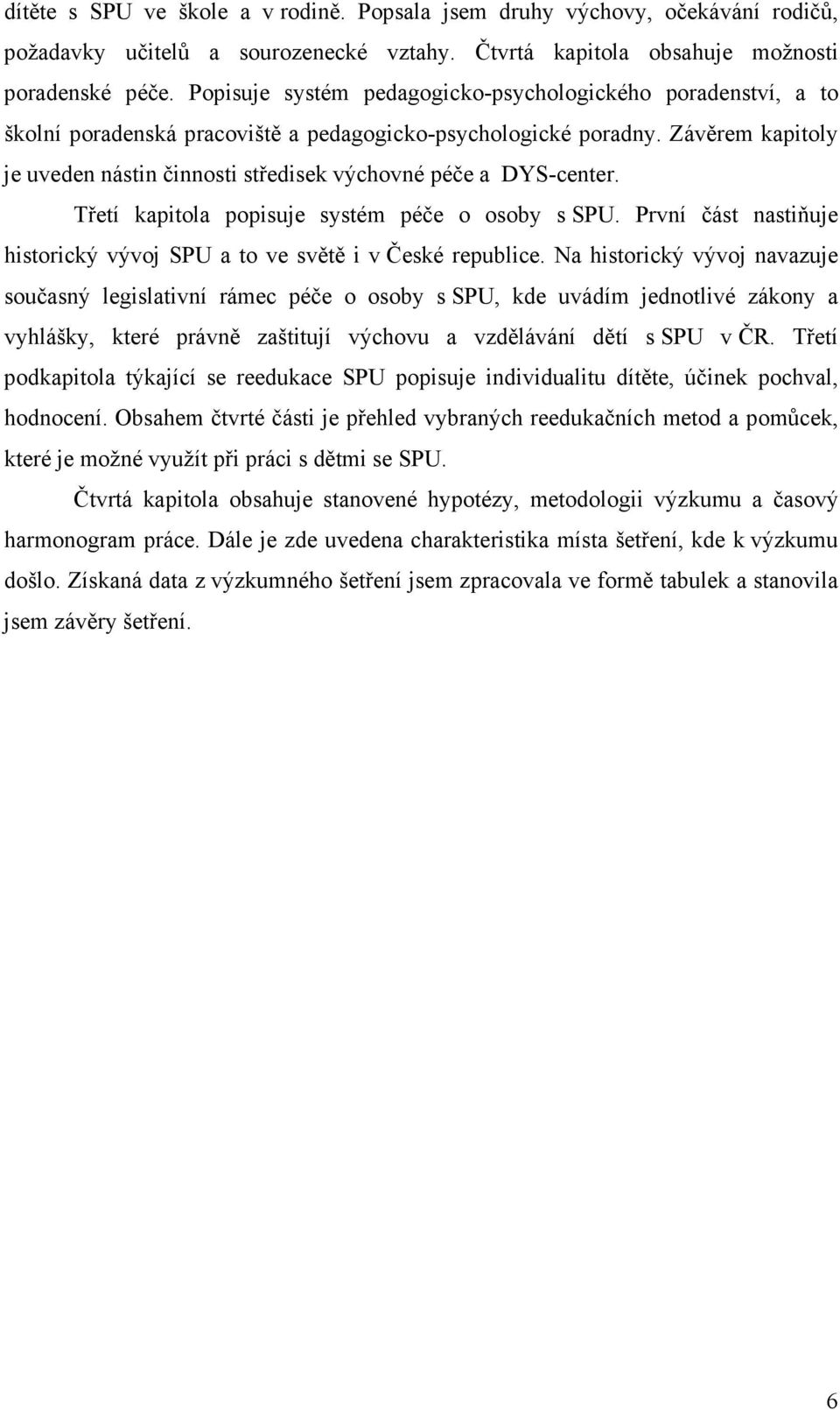 Závěrem kapitoly je uveden nástin činnosti středisek výchovné péče a DYS-center. Třetí kapitola popisuje systém péče o osoby s SPU.