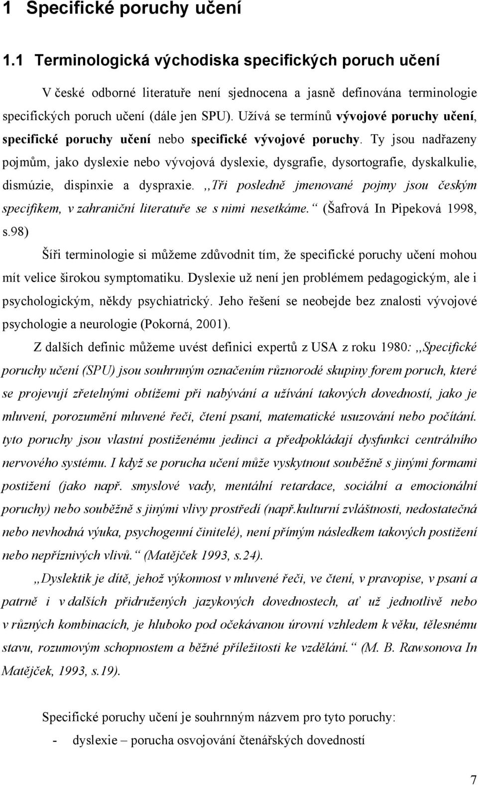 Ty jsou nadřazeny pojmům, jako dyslexie nebo vývojová dyslexie, dysgrafie, dysortografie, dyskalkulie, dismúzie, dispinxie a dyspraxie.