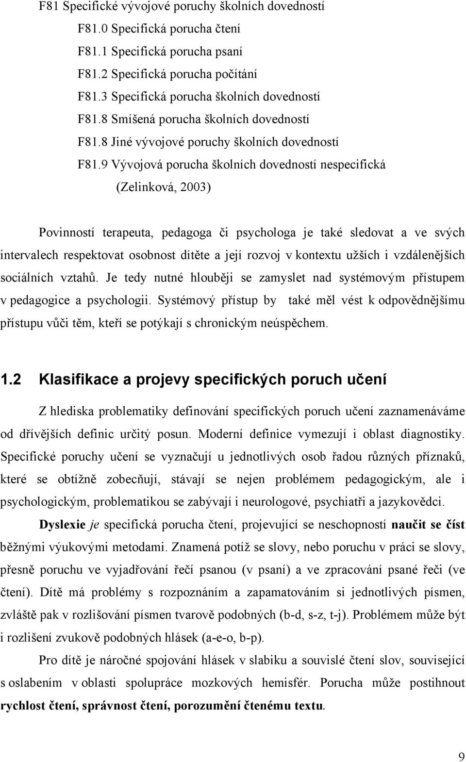 9 Vývojová porucha školních dovedností nespecifická (Zelinková, 2003) Povinností terapeuta, pedagoga či psychologa je také sledovat a ve svých intervalech respektovat osobnost dítěte a její rozvoj v