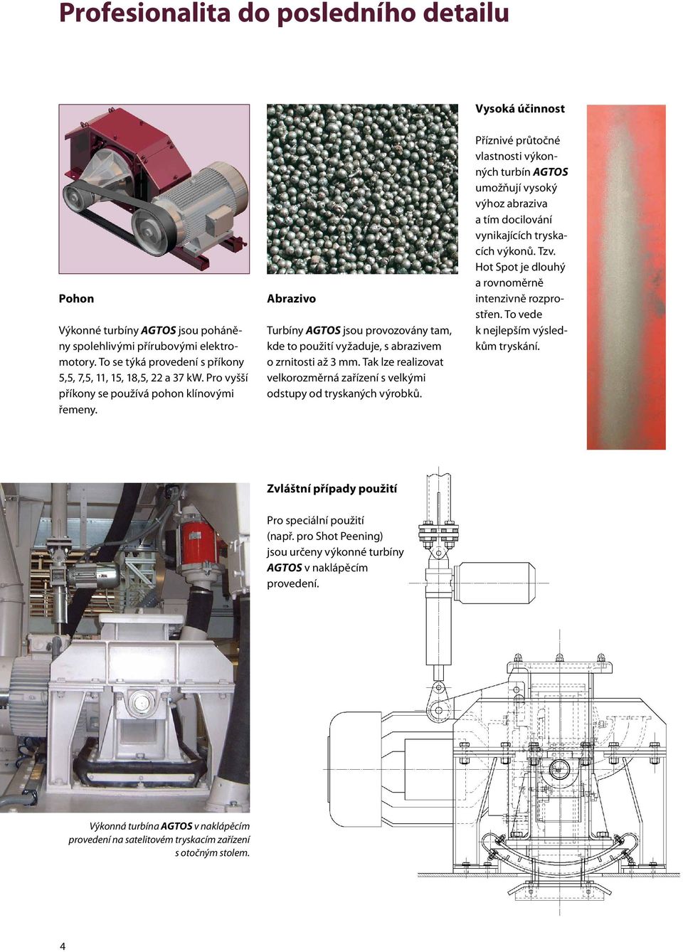 Abrazivo Turbíny AGTOS jsou provozovány tam, kde to použití vyžaduje, s abrazivem o zrnitosti až 3 mm. Tak lze realizovat velkorozměrná zařízení s velkými odstupy od tryskaných výrobků.