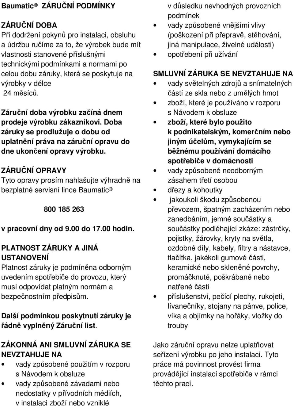 Doba záruky se prodlužuje o dobu od uplatnění práva na záruční opravu do dne ukončení opravy výrobku.
