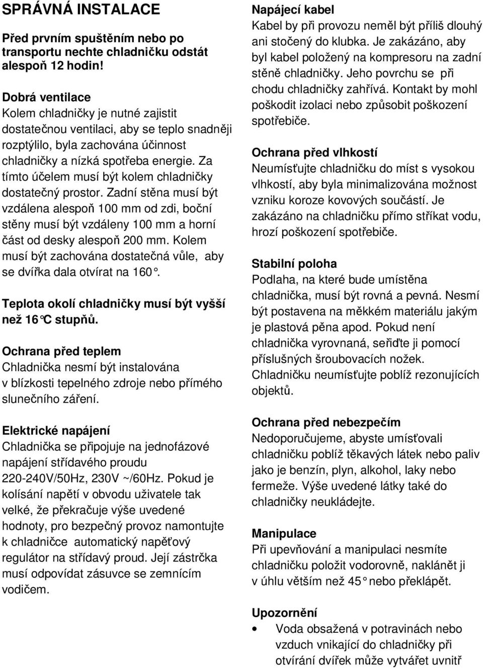 Za tímto účelem musí být kolem chladničky dostatečný prostor. Zadní stěna musí být vzdálena alespoň 100 mm od zdi, boční stěny musí být vzdáleny 100 mm a horní část od desky alespoň 200 mm.