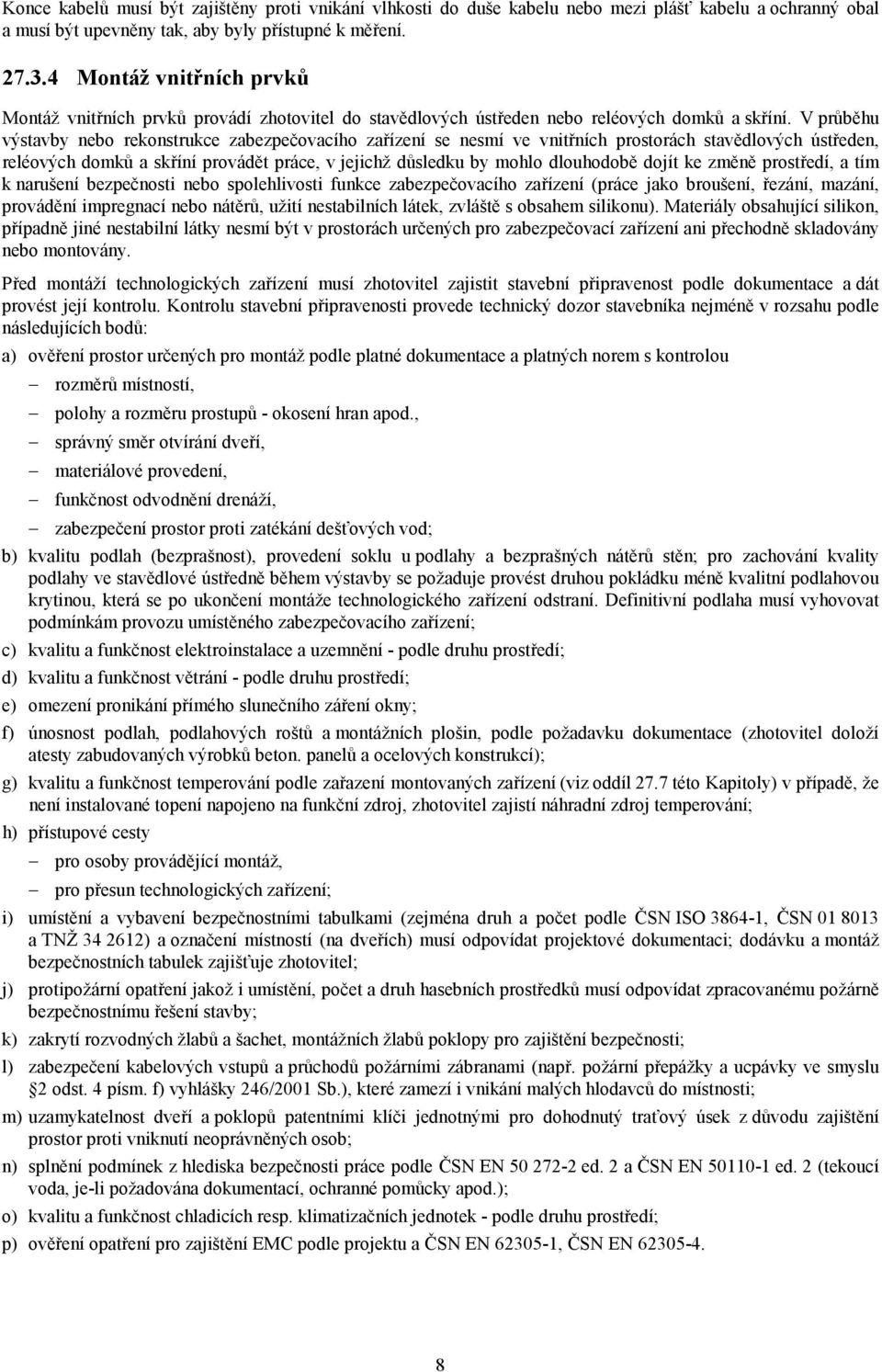 V průběhu výstavby nebo rekonstrukce zabezpečovacího zařízení se nesmí ve vnitřních prostorách stavědlových ústředen, reléových domků a skříní provádět práce, v jejichž důsledku by mohlo dlouhodobě