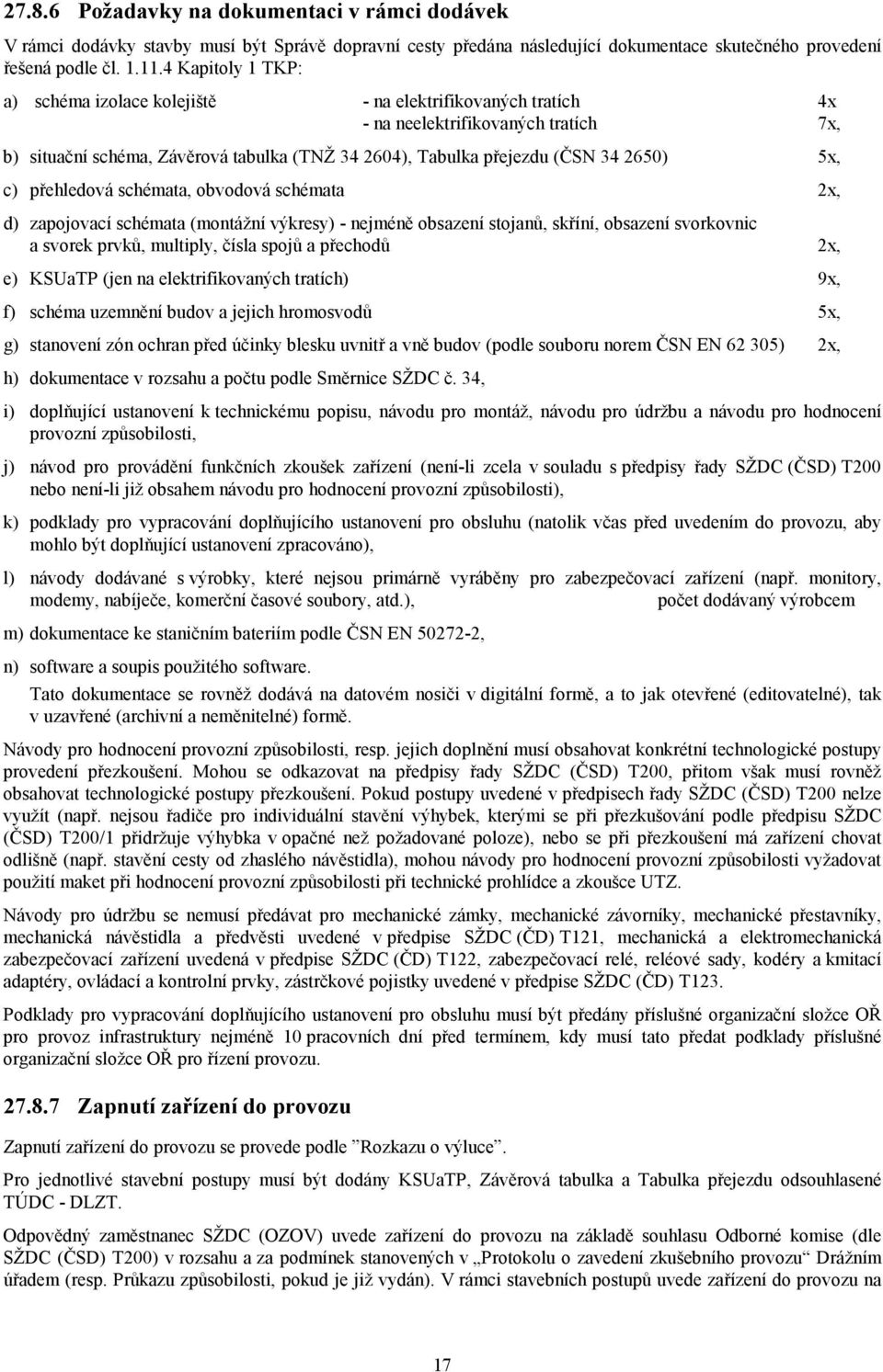 5x, c) přehledová schémata, obvodová schémata 2x, d) zapojovací schémata (montážní výkresy) - nejméně obsazení stojanů, skříní, obsazení svorkovnic a svorek prvků, multiply, čísla spojů a přechodů