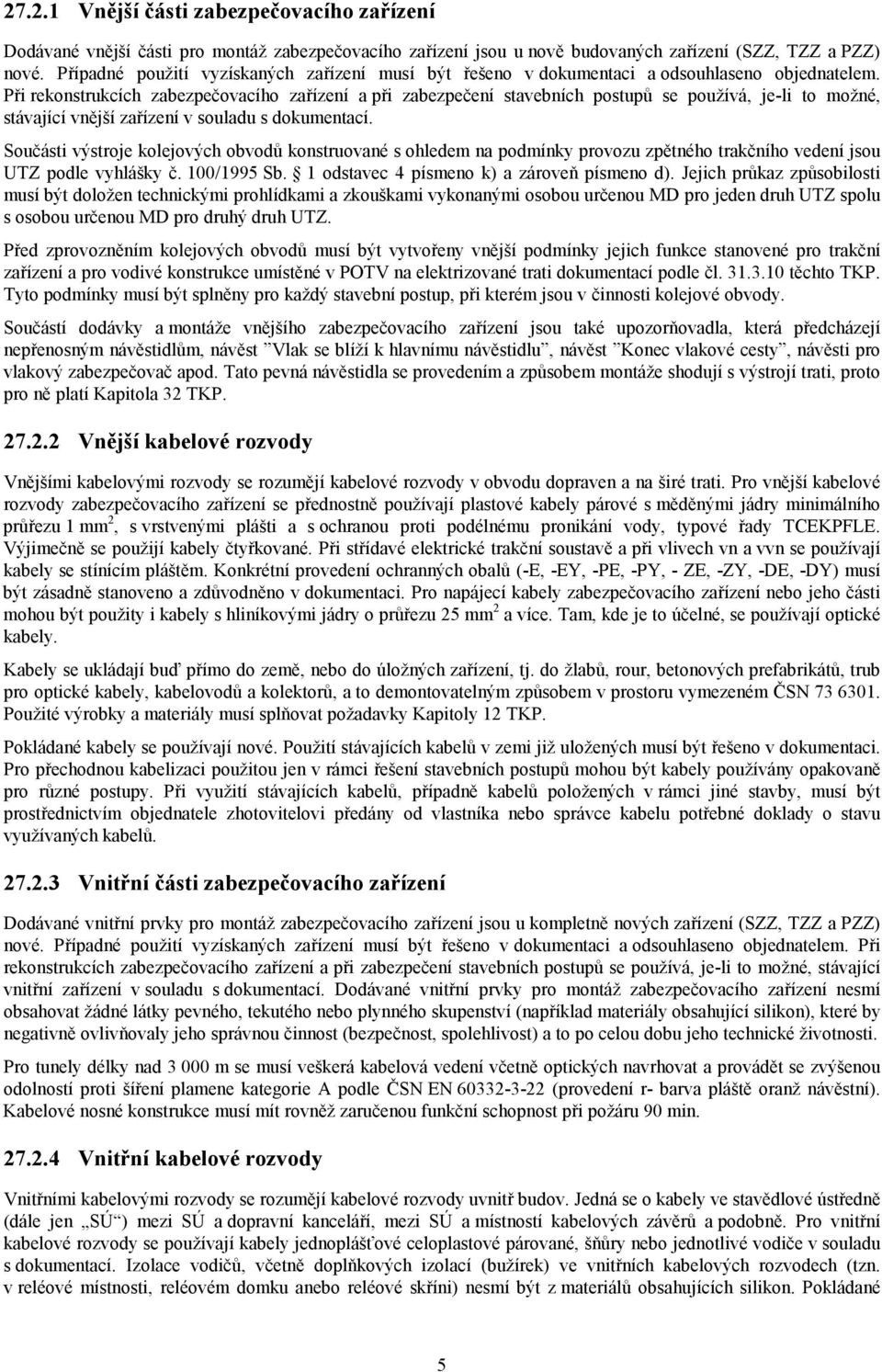 Při rekonstrukcích zabezpečovacího zařízení a při zabezpečení stavebních postupů se používá, je-li to možné, stávající vnější zařízení v souladu s dokumentací.