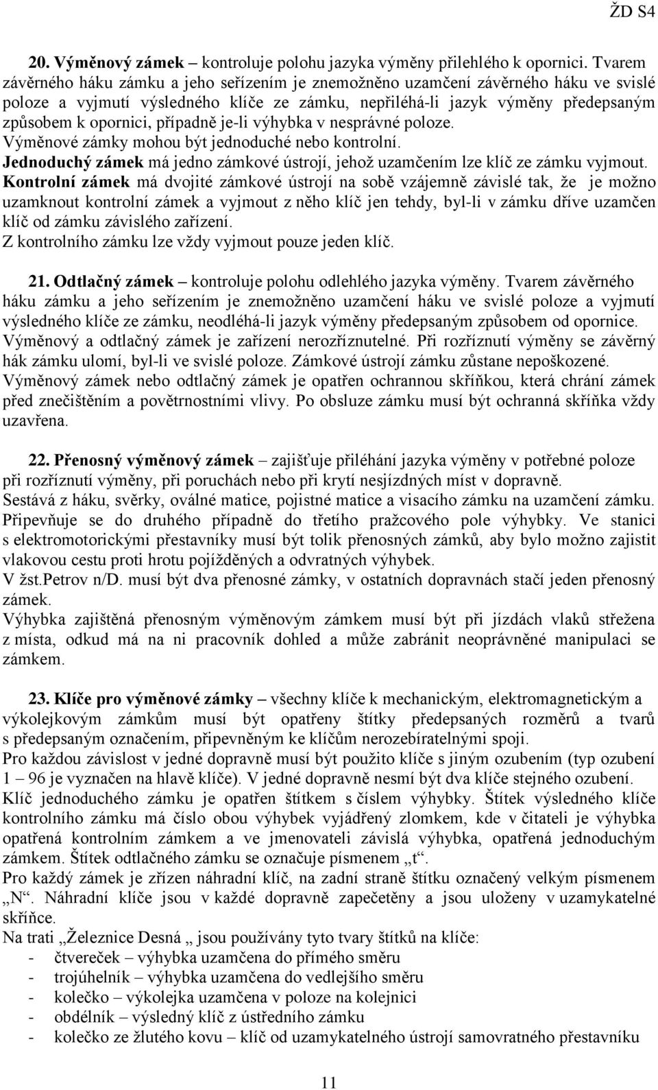 případně je-li výhybka v nesprávné poloze. Výměnové zámky mohou být jednoduché nebo kontrolní. Jednoduchý zámek má jedno zámkové ústrojí, jehož uzamčením lze klíč ze zámku vyjmout.