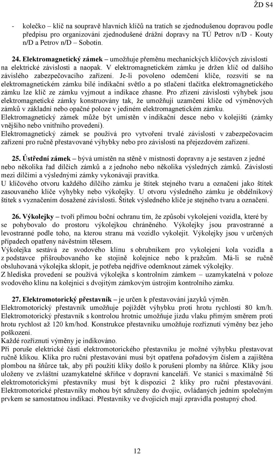 Je-li povoleno odemčení klíče, rozsvítí se na elektromagnetickém zámku bílé indikační světlo a po stlačení tlačítka elektromagnetického zámku lze klíč ze zámku vyjmout a indikace zhasne.
