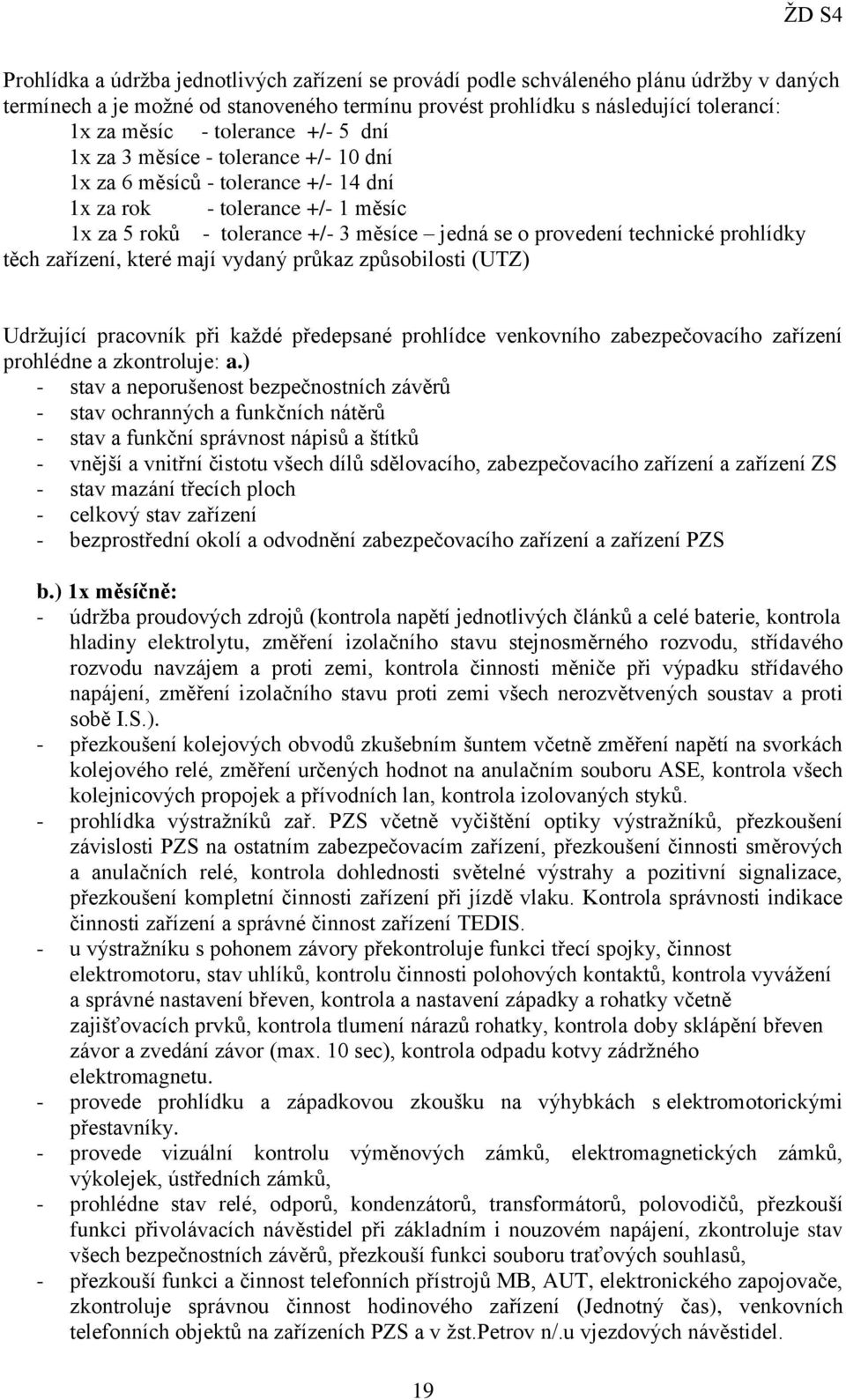 prohlídky těch zařízení, které mají vydaný průkaz způsobilosti (UTZ) Udržující pracovník při každé předepsané prohlídce venkovního zabezpečovacího zařízení prohlédne a zkontroluje: a.