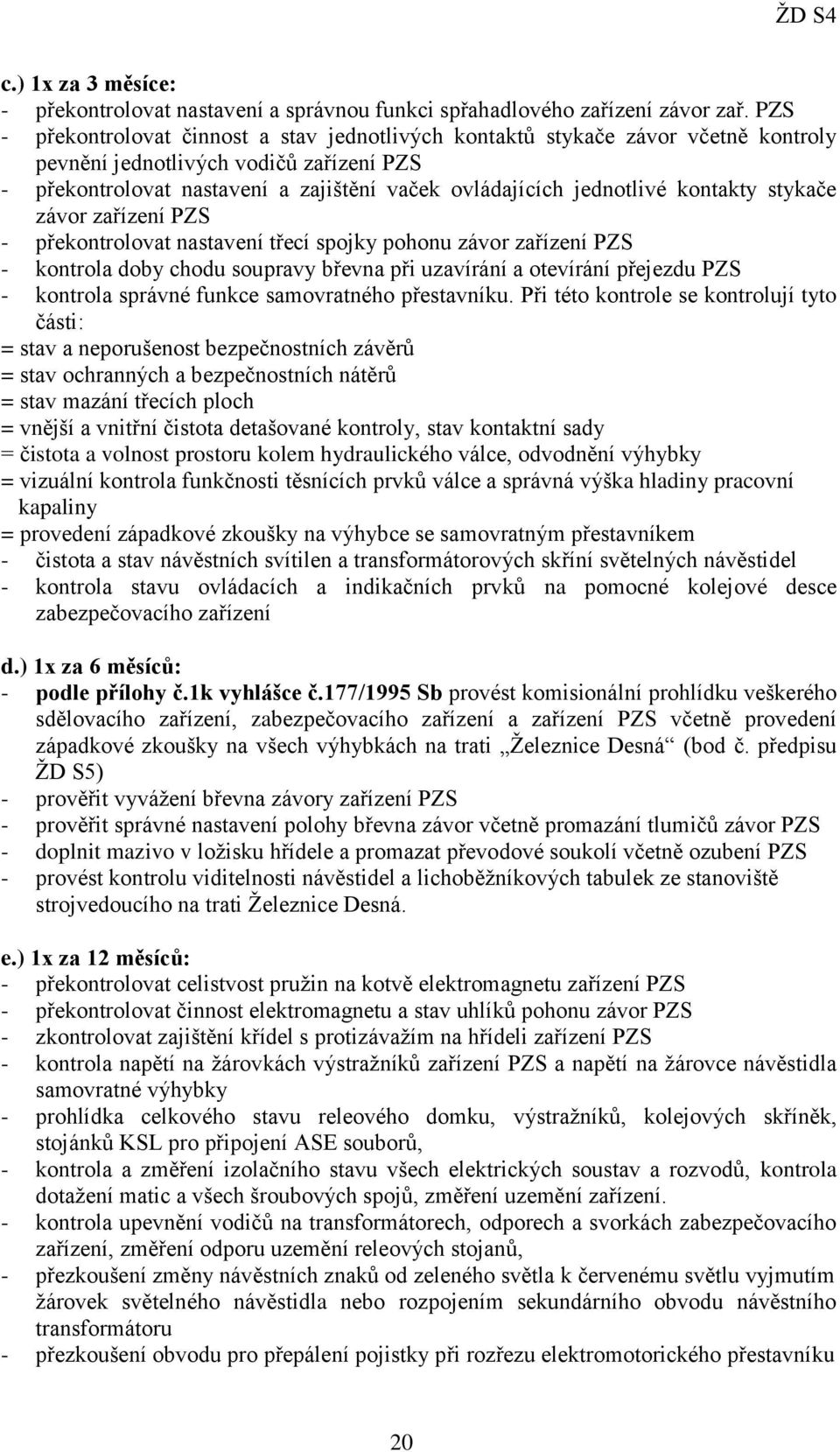 kontakty stykače závor zařízení PZS - překontrolovat nastavení třecí spojky pohonu závor zařízení PZS - kontrola doby chodu soupravy břevna při uzavírání a otevírání přejezdu PZS - kontrola správné