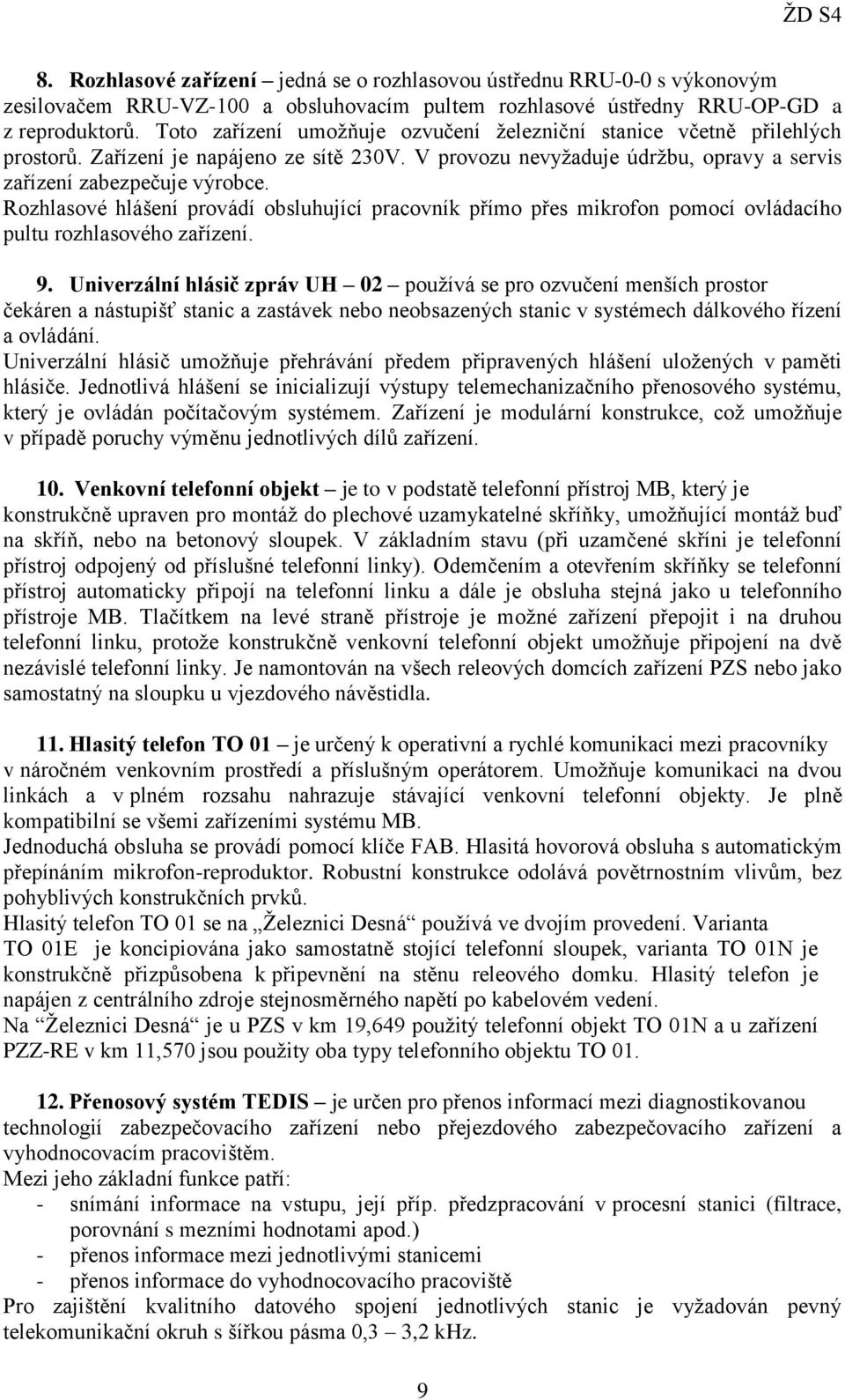 Rozhlasové hlášení provádí obsluhující pracovník přímo přes mikrofon pomocí ovládacího pultu rozhlasového zařízení. 9.