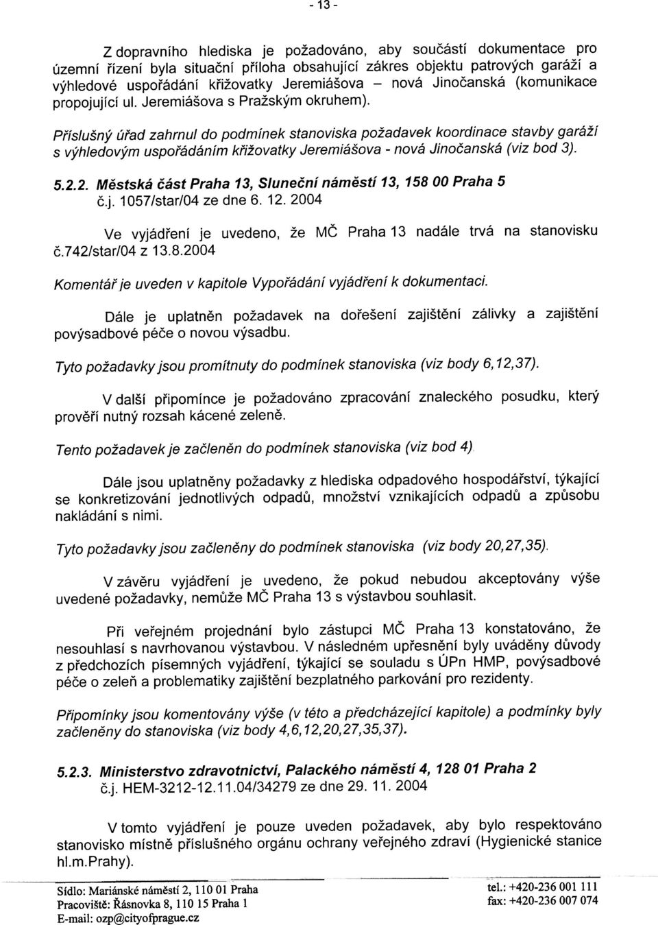 Pøíslušný úøad zahrnul do podmínek stanoviska požadavek koordinace stavby garáží s výhledovým uspoøádáním køižovatky Jeremiášova - nová Jinoèanská (viz bod 3). 5.2.