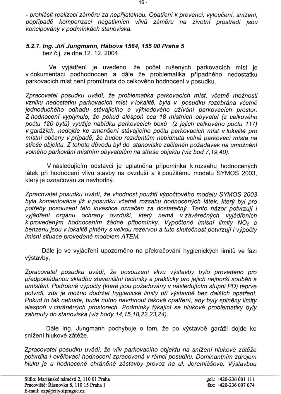 12. 2004 Ve vyjádøení je uvedeno, že poèet rušených parkovacích míst je v dokumentaci podhodnocen a dále že problematika pøípadného nedostatku parkovacích míst není promítnuta do celkového hodnocení