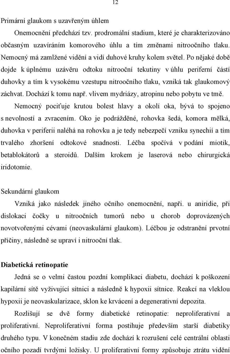 Po nějaké době dojde k úplnému uzávěru odtoku nitrooční tekutiny v úhlu periferní částí duhovky a tím k vysokému vzestupu nitroočního tlaku, vzniká tak glaukomový záchvat. Dochází k tomu např.