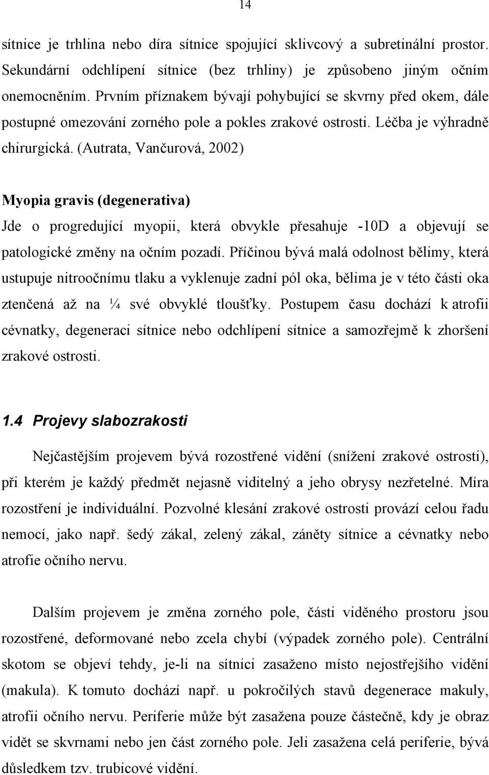 (Autrata, Vančurová, 2002) Myopia gravis (degenerativa) Jde o progredující myopii, která obvykle přesahuje -10D a objevují se patologické změny na očním pozadí.