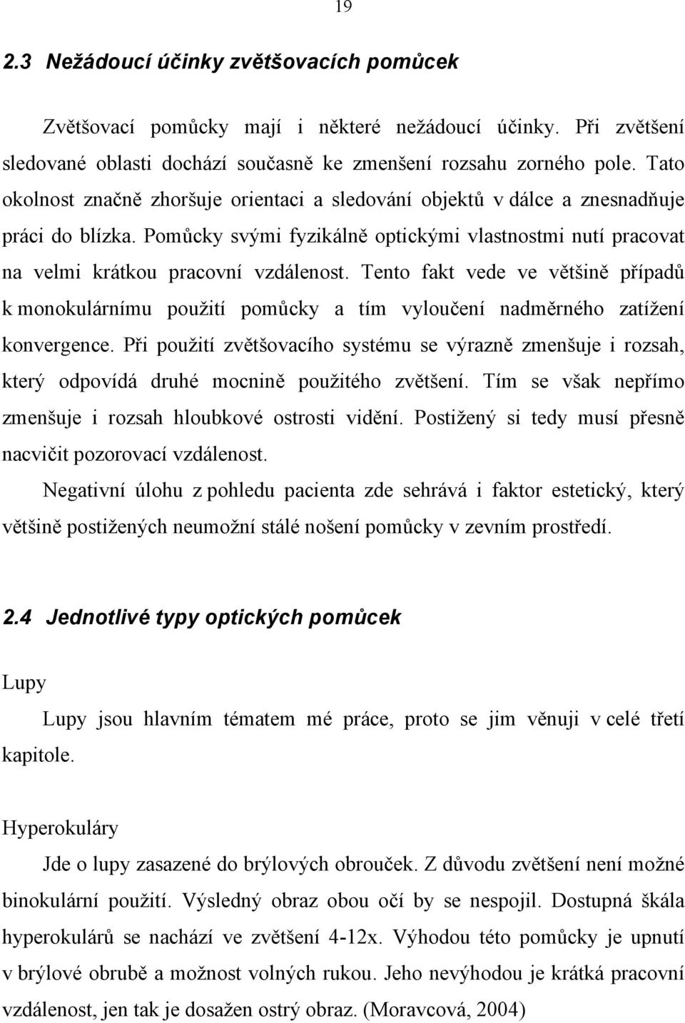 Tento fakt vede ve většině případů k monokulárnímu použití pomůcky a tím vyloučení nadměrného zatížení konvergence.