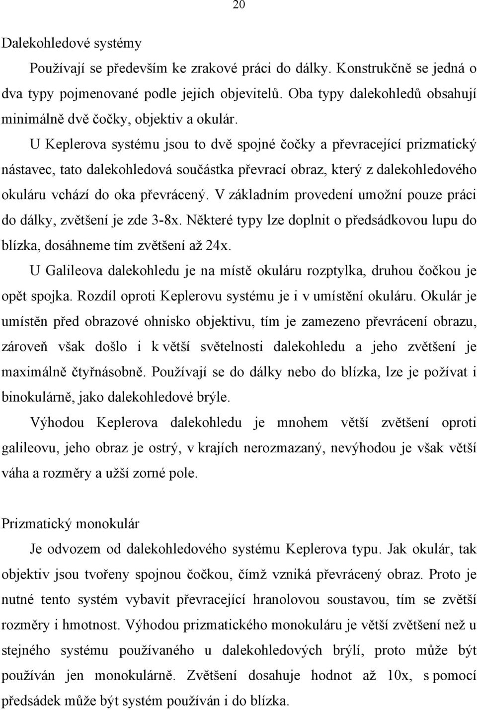 U Keplerova systému jsou to dvě spojné čočky a převracející prizmatický nástavec, tato dalekohledová součástka převrací obraz, který z dalekohledového okuláru vchází do oka převrácený.