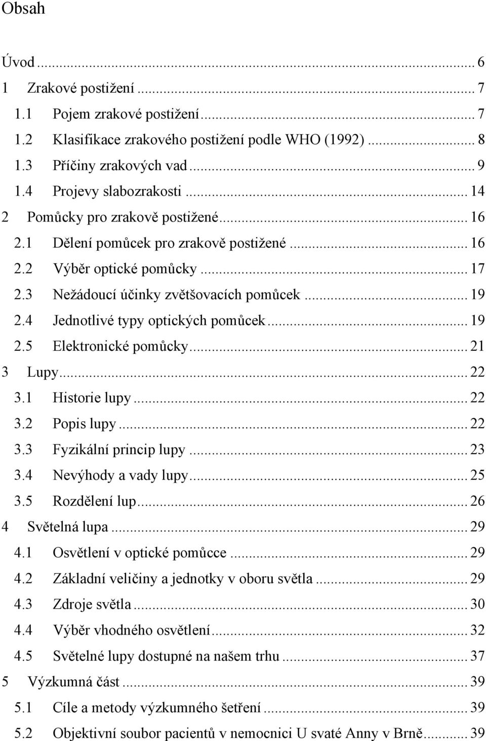 4 Jednotlivé typy optických pomůcek... 19 2.5 Elektronické pomůcky... 21 3 Lupy... 22 3.1 Historie lupy... 22 3.2 Popis lupy... 22 3.3 Fyzikální princip lupy... 23 3.4 Nevýhody a vady lupy... 25 3.