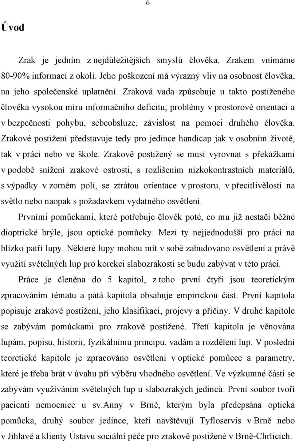 Zrakové postižení představuje tedy pro jedince handicap jak v osobním životě, tak v práci nebo ve škole.