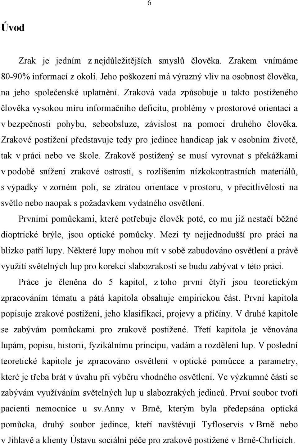 Zrakové postižení představuje tedy pro jedince handicap jak v osobním životě, tak v práci nebo ve škole.