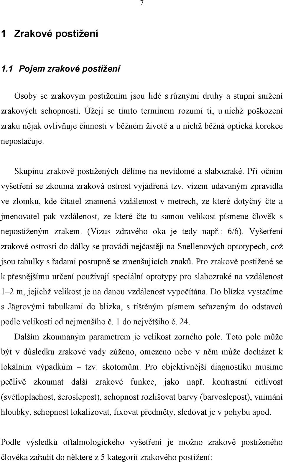 Skupinu zrakově postižených dělíme na nevidomé a slabozraké. Při očním vyšetření se zkoumá zraková ostrost vyjádřená tzv.