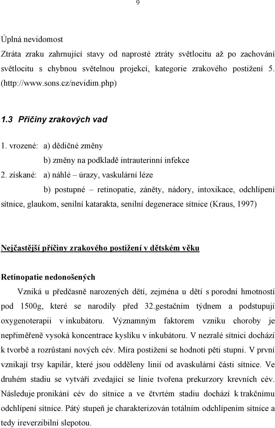 získané: a) náhlé úrazy, vaskulární léze b) postupné retinopatie, záněty, nádory, intoxikace, odchlípení sítnice, glaukom, senilní katarakta, senilní degenerace sítnice (Kraus, 1997) Nejčastější