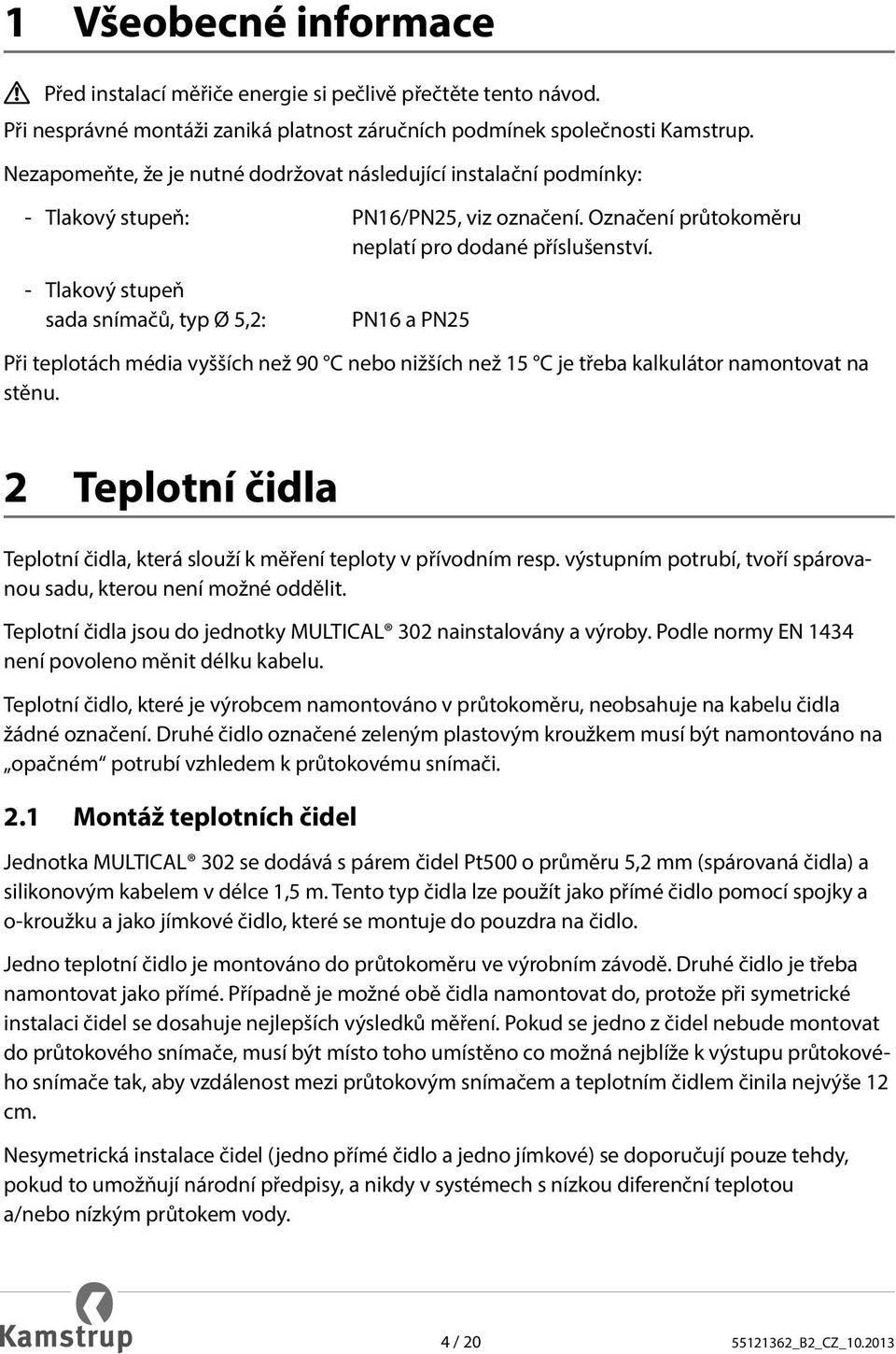 - Tlakový stupeň sada snímačů, typ Ø 5,2: PN16 a PN25 Při teplotách média vyšších než 90 C nebo nižších než 15 C je třeba kalkulátor namontovat na stěnu.