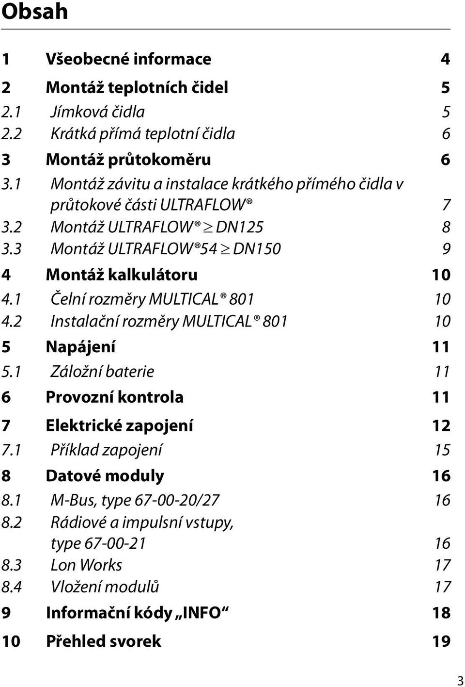 1 Čelní rozměry MULTICAL 801 10 4.2 Instalační rozměry MULTICAL 801 10 5 Napájení 11 5.1 Záložní baterie 11 6 Provozní kontrola 11 7 Elektrické zapojení 12 7.