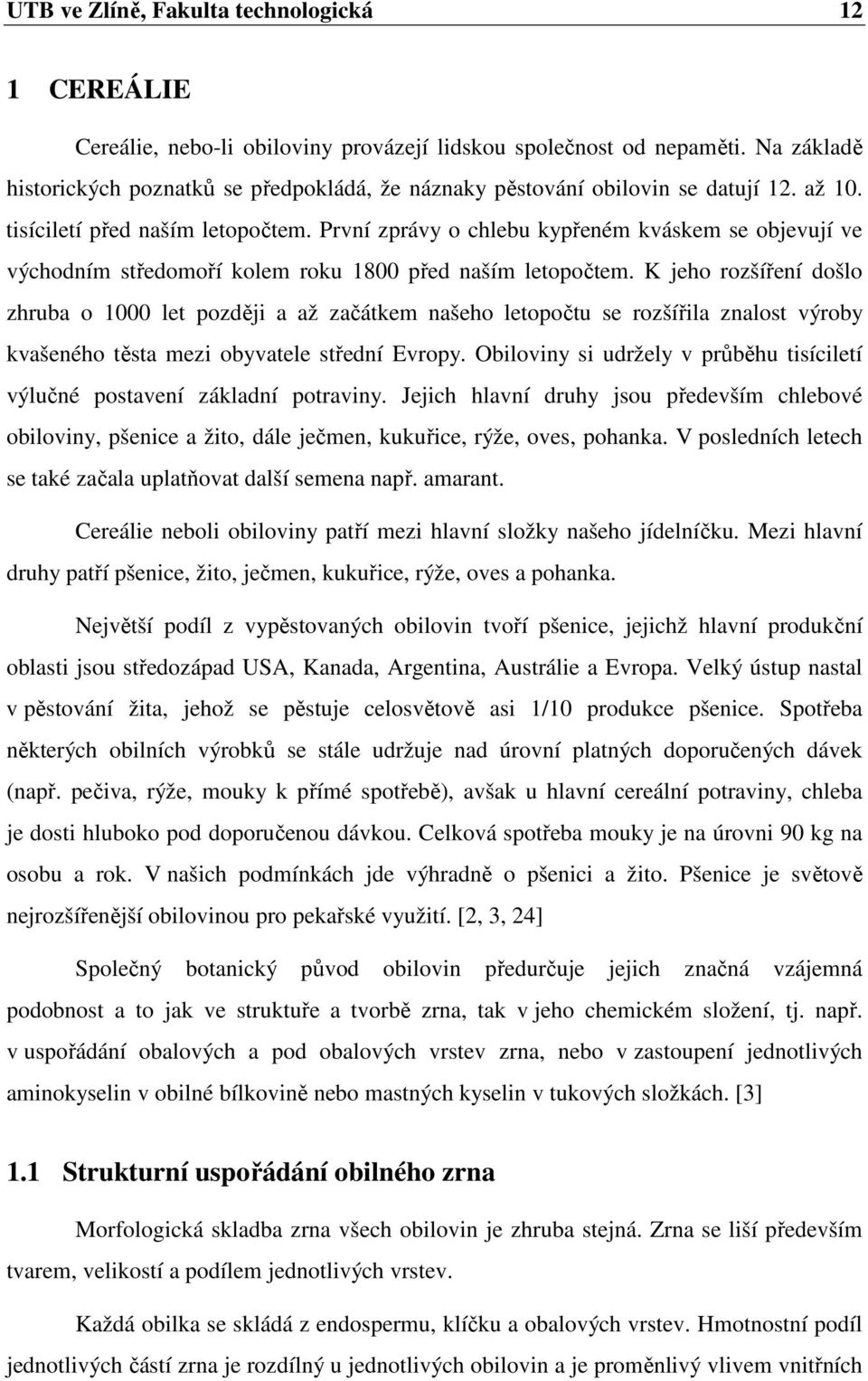 První zprávy o chlebu kypřeném kváskem se objevují ve východním středomoří kolem roku 1800 před naším letopočtem.