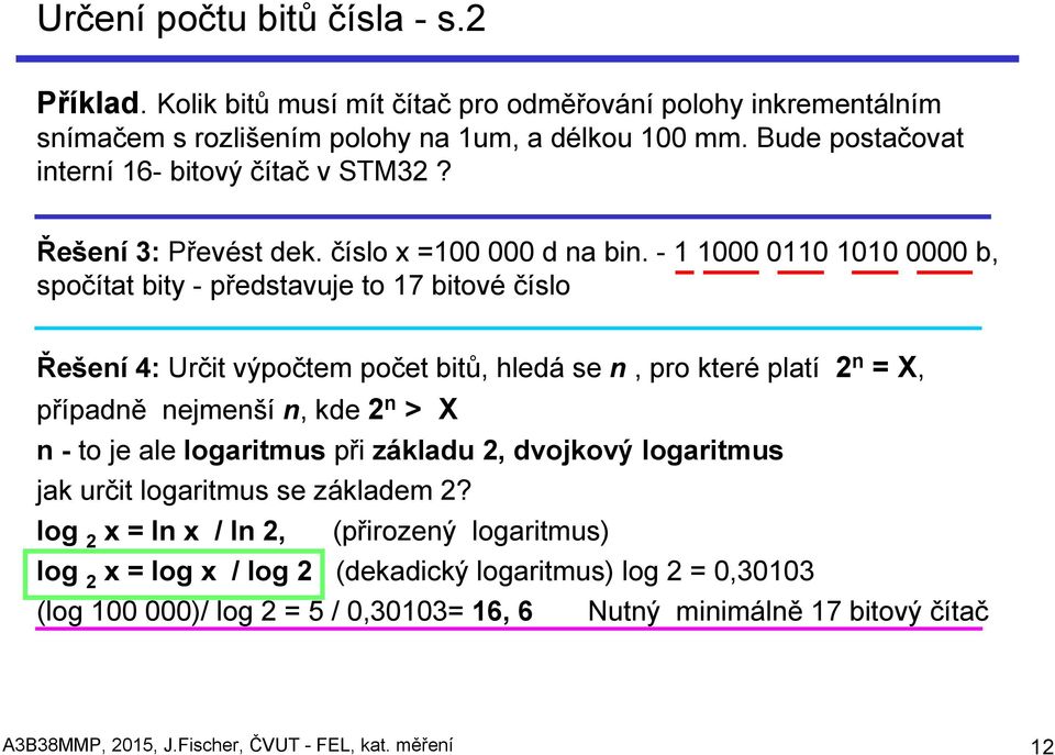 - 1 1000 0110 1010 0000 b, spočítat bity - představuje to 17 bitové číslo Řešení 4: Určit výpočtem počet bitů, hledá se n, pro které platí 2 n = X, případně nejmenší n, kde 2 n > X n - to je