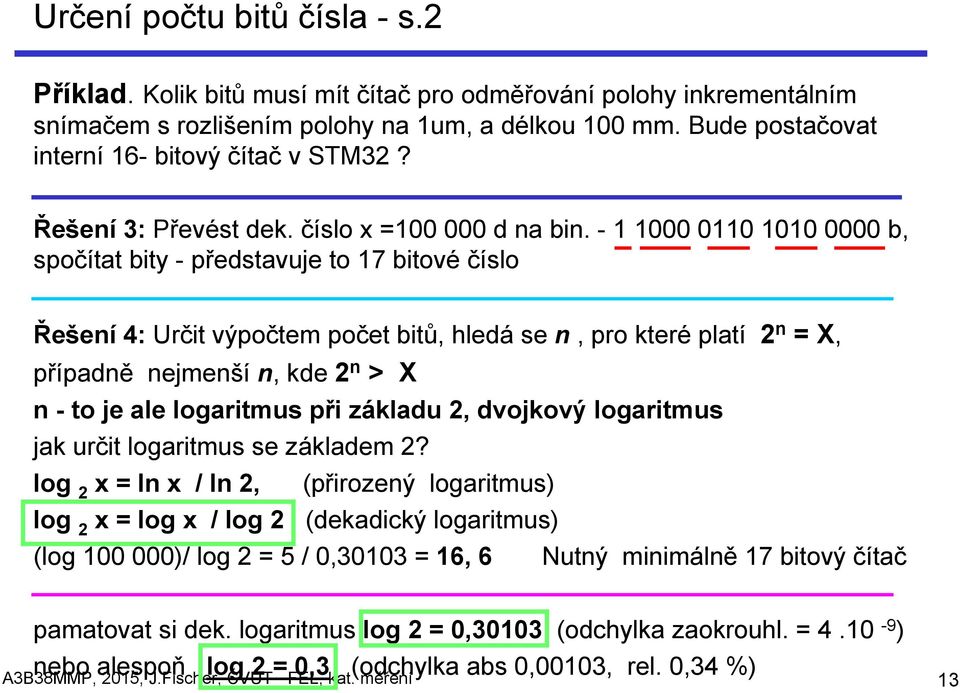 - 1 1000 0110 1010 0000 b, spočítat bity - představuje to 17 bitové číslo Řešení 4: Určit výpočtem počet bitů, hledá se n, pro které platí 2 n = X, případně nejmenší n, kde 2 n > X n - to je ale