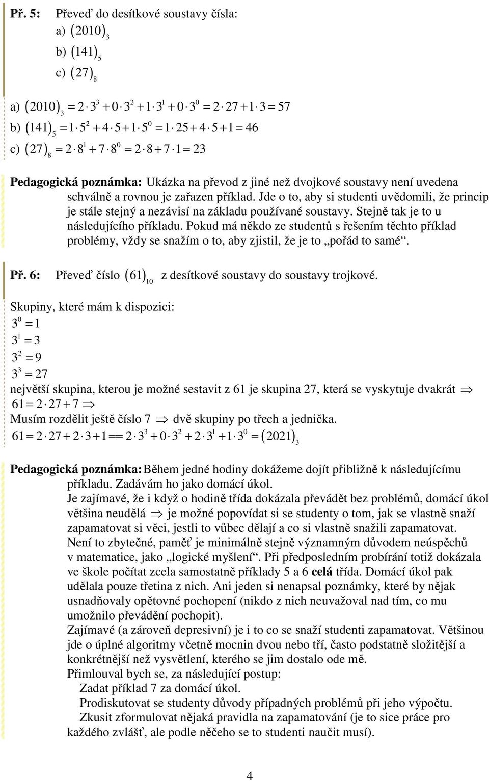 Stejně tak je to u následujícího příkladu. Pokud má někdo ze studentů s řešením těchto příklad problémy, vždy se snažím o to, aby zjistil, že je to pořád to samé. Př.