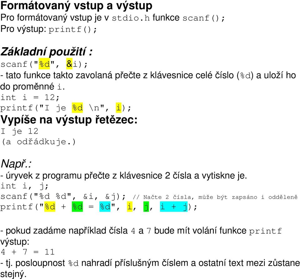 int i = 12; printf("i je %d \n", i); Vypíše na výstup řetězec: I je 12 (a odřádkuje.) Např.: - úryvek z programu přečte z klávesnice 2 čísla a vytiskne je.