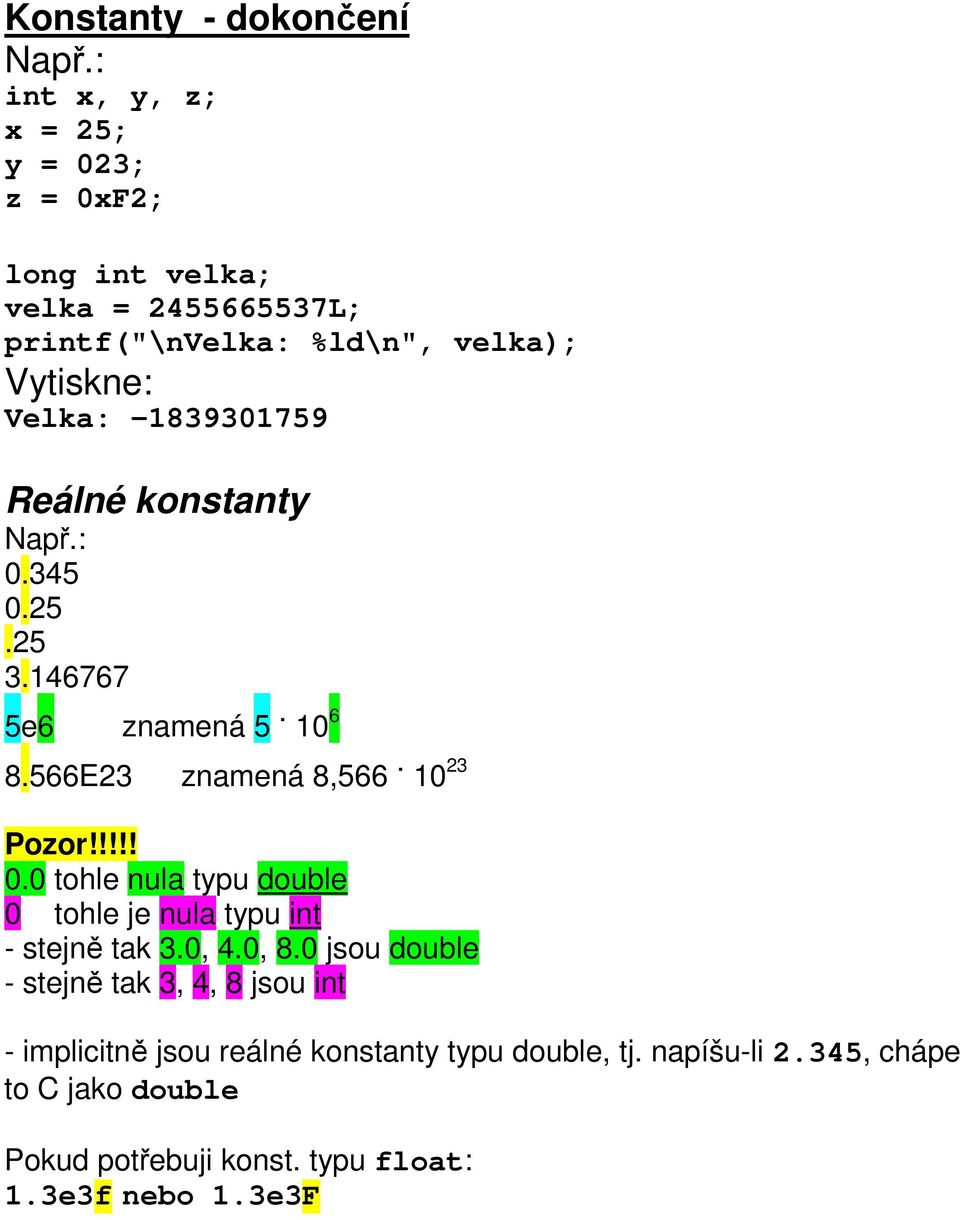 -1839301759 Reálné konstanty Např.: 0.345 0.25.25 3.146767 5e6 znamená 5. 10 6 8.566E23 znamená 8,566. 10 23 Pozor!!!!! 0.0 tohle nula typu double 0 tohle je nula typu int - stejně tak 3.