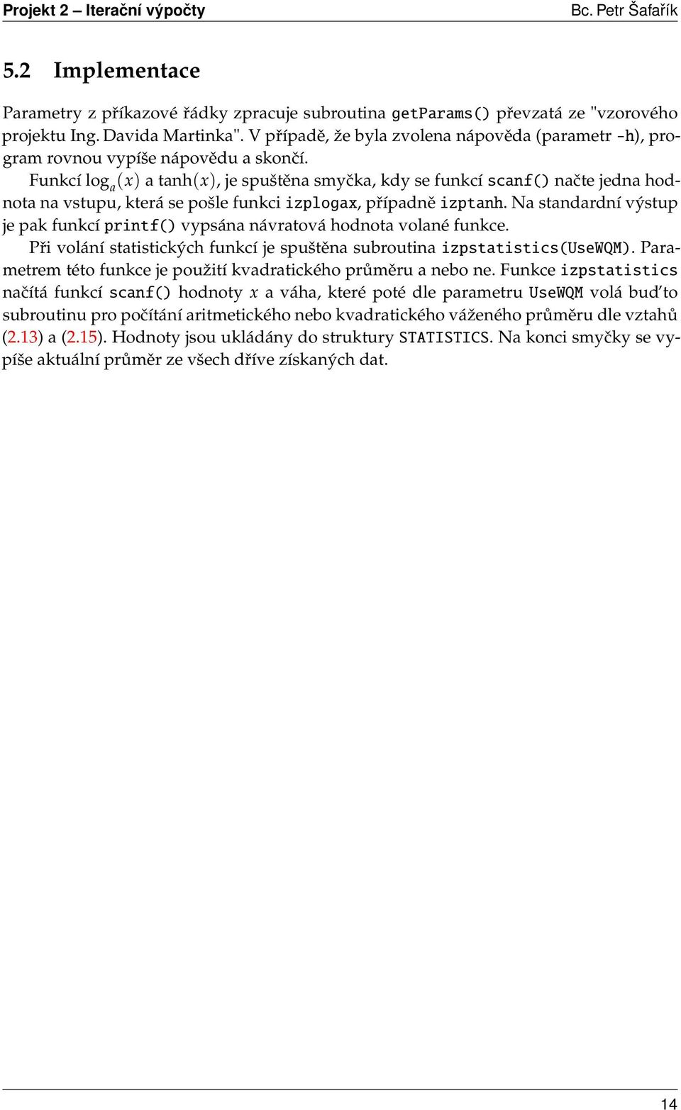 Funkcí log a (x) a tanh(x), je spuštěna smyčka, kdy se funkcí scanf() načte jedna hodnota na vstupu, která se pošle funkci izplogax, případně izptanh.