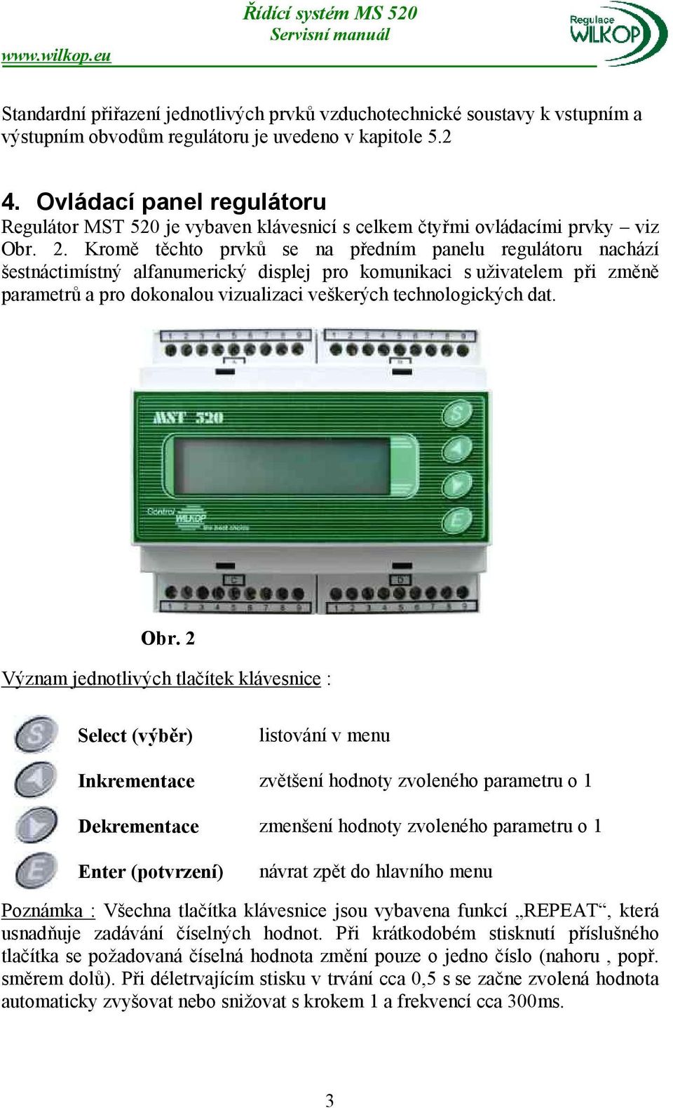 Kromě těchto prvků se na předním panelu regulátoru nachází šestnáctimístný alfanumerický displej pro komunikaci s uživatelem při změně parametrů a pro dokonalou vizualizaci veškerých technologických