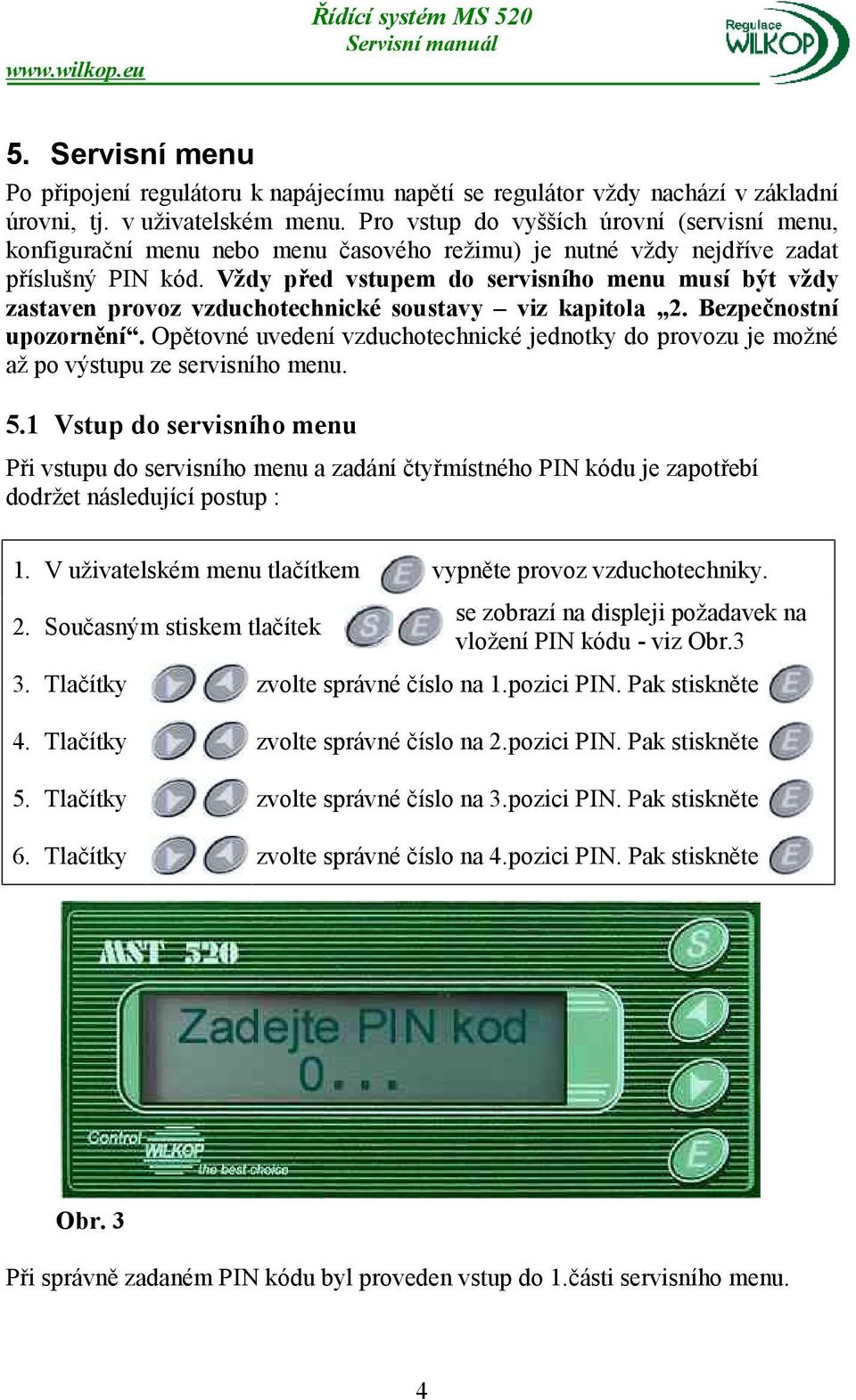 Vždy před vstupem do servisního menu musí být vždy zastaven provoz vzduchotechnické soustavy viz kapitola 2. Bezpečnostní upozornění.