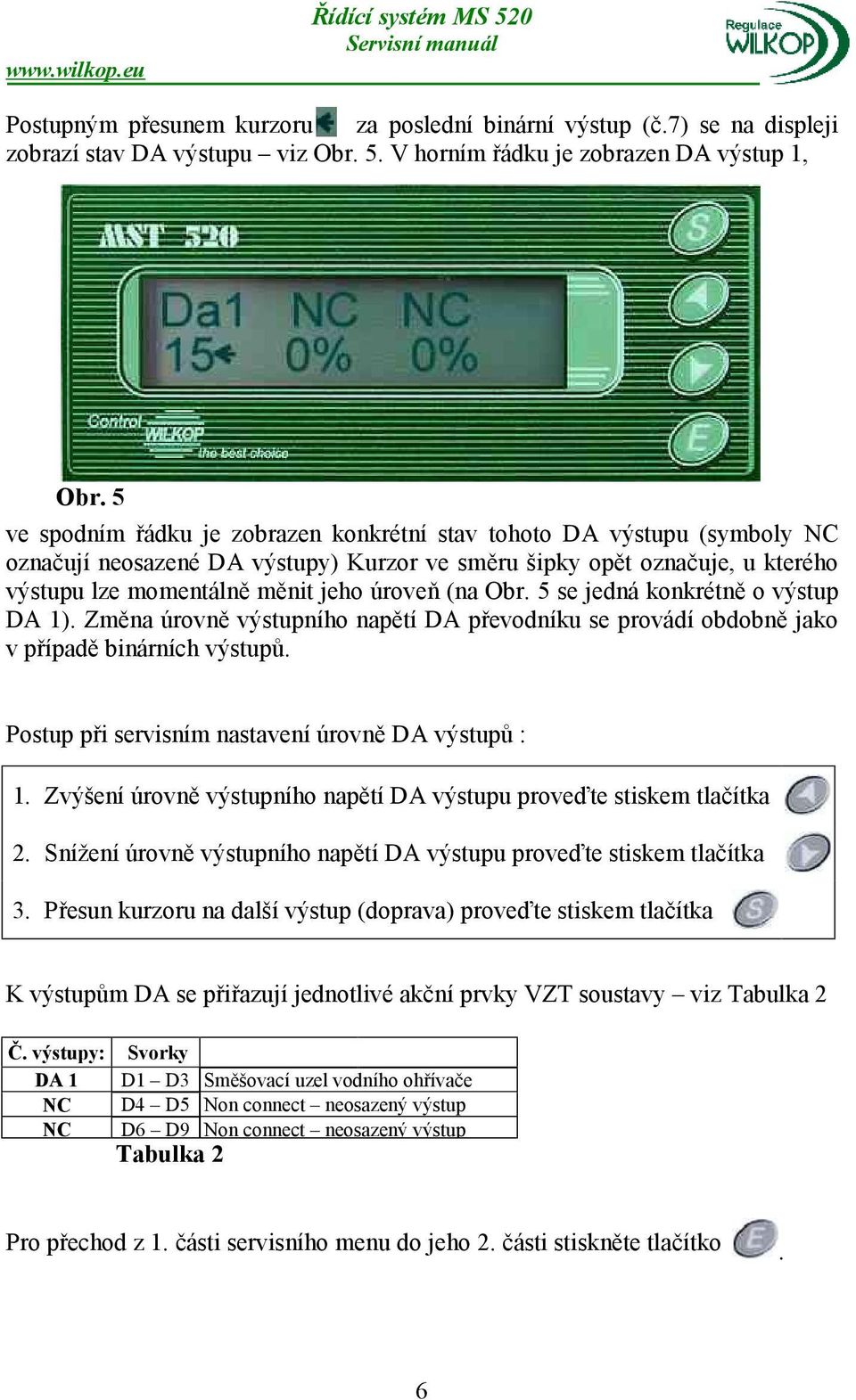 Obr. 5 se jedná konkrétně o výstup DA 1). Změna úrovně výstupního napětí DA převodníku se provádí obdobně jako v případě binárních výstupů. Postup při servisním nastavení úrovně DA výstupů : 1.