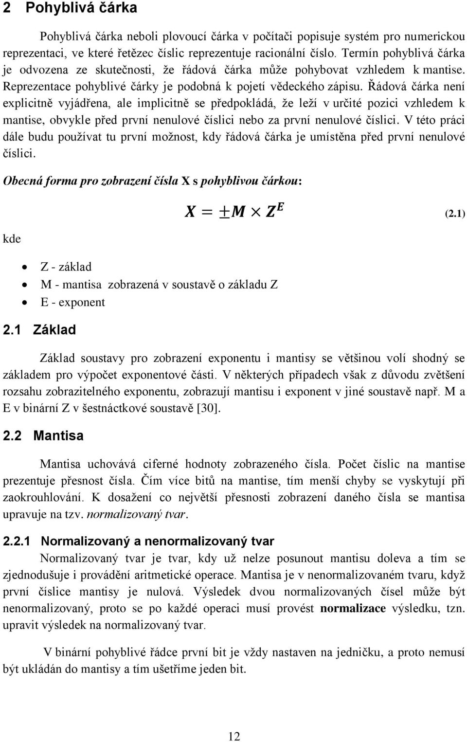 Řádová čárka není explicitně vyjádřena, ale implicitně se předpokládá, že leží v určité pozici vzhledem k mantise, obvykle před první nenulové číslici nebo za první nenulové číslici.