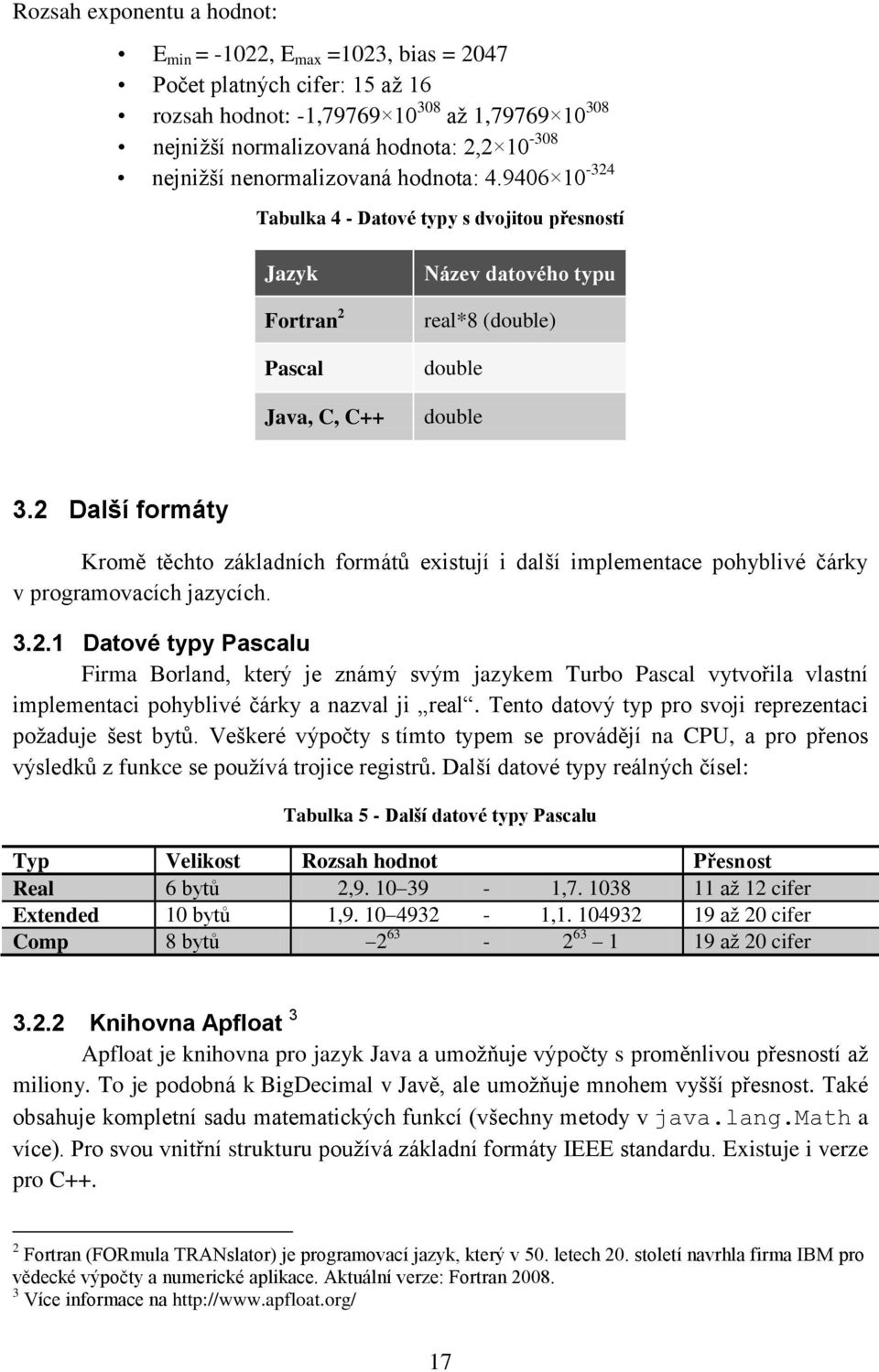 2 Další formáty Kromě těchto základních formátů existují i další implementace pohyblivé čárky v programovacích jazycích. 3.2.1 Datové typy Pascalu Firma Borland, který je známý svým jazykem Turbo Pascal vytvořila vlastní implementaci pohyblivé čárky a nazval ji real.