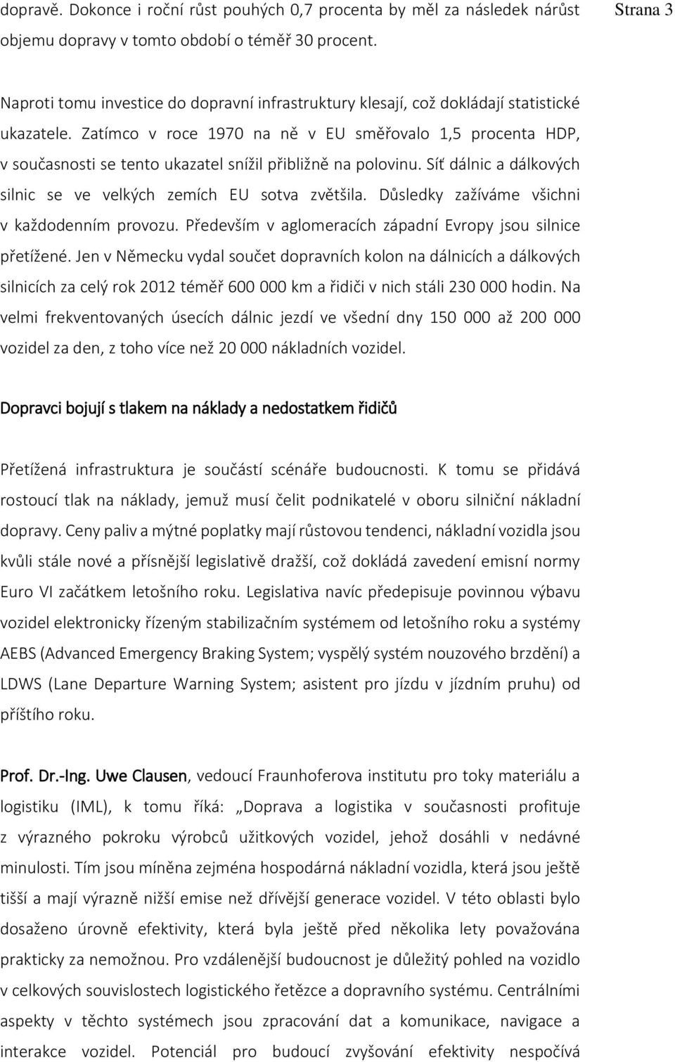 Zatímco v roce 1970 na ně v EU směřovalo 1,5 procenta HDP, v současnosti se tento ukazatel snížil přibližně na polovinu. Síť dálnic a dálkových silnic se ve velkých zemích EU sotva zvětšila.